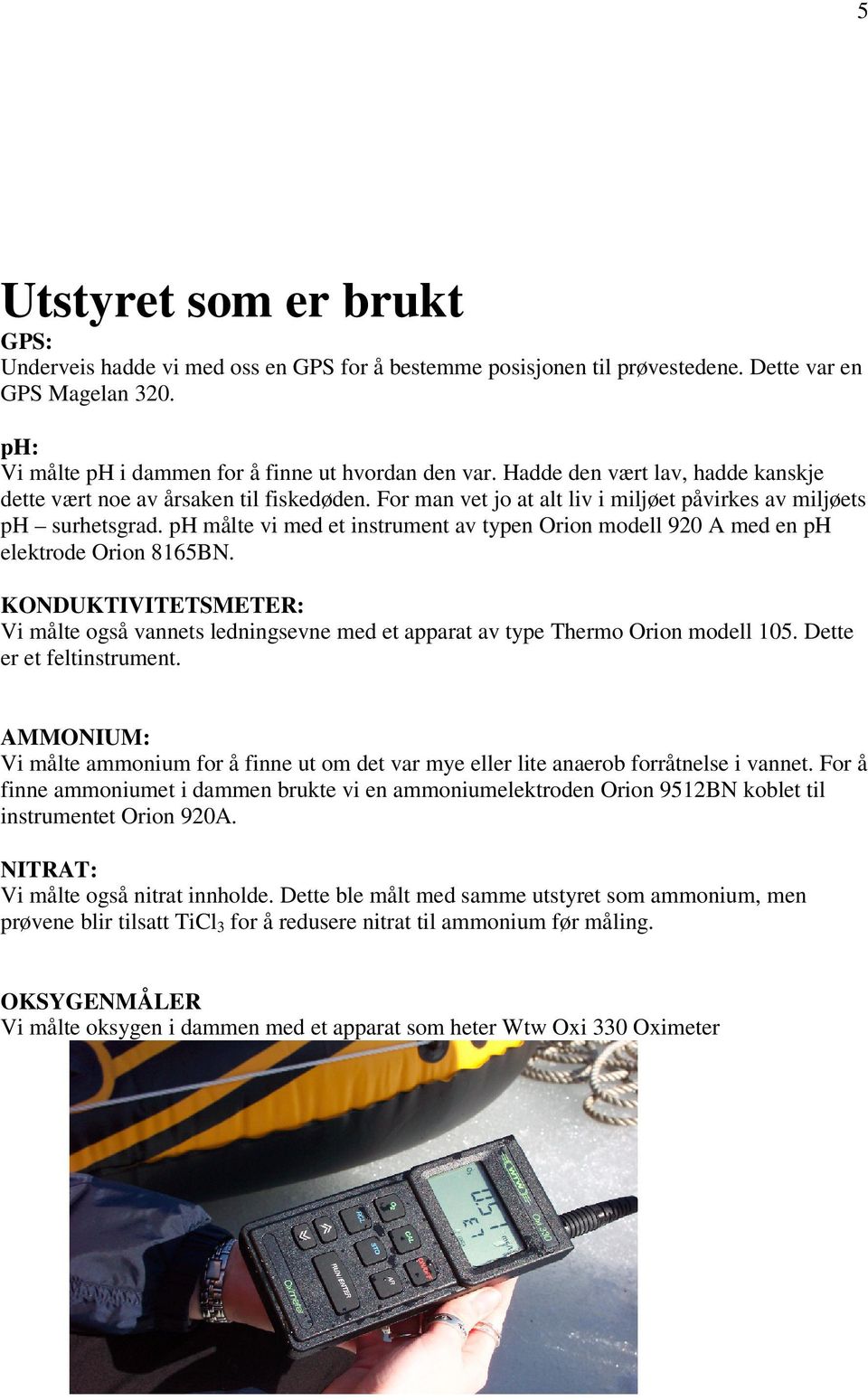 ph målte vi med et instrument av typen Orion modell 920 A med en ph elektrode Orion 8165BN. KONDUKTIVITETSMETER: Vi målte også vannets ledningsevne med et apparat av type Thermo Orion modell 105.