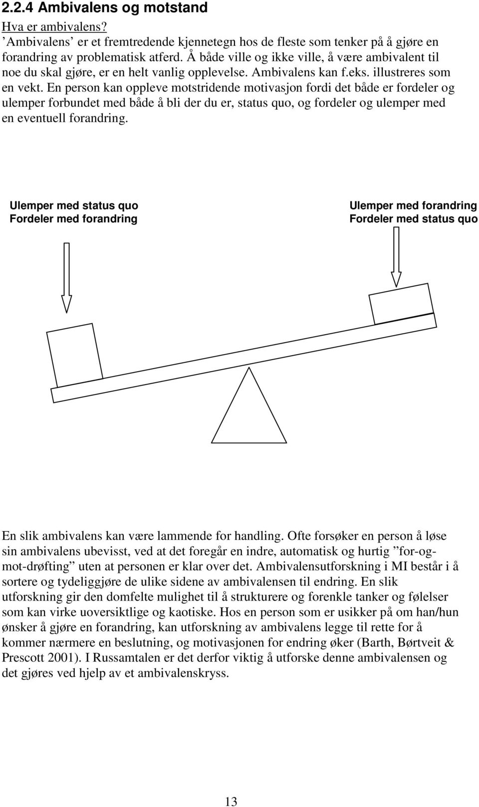 En person kan oppleve motstridende motivasjon fordi det både er fordeler og ulemper forbundet med både å bli der du er, status quo, og fordeler og ulemper med en eventuell forandring.