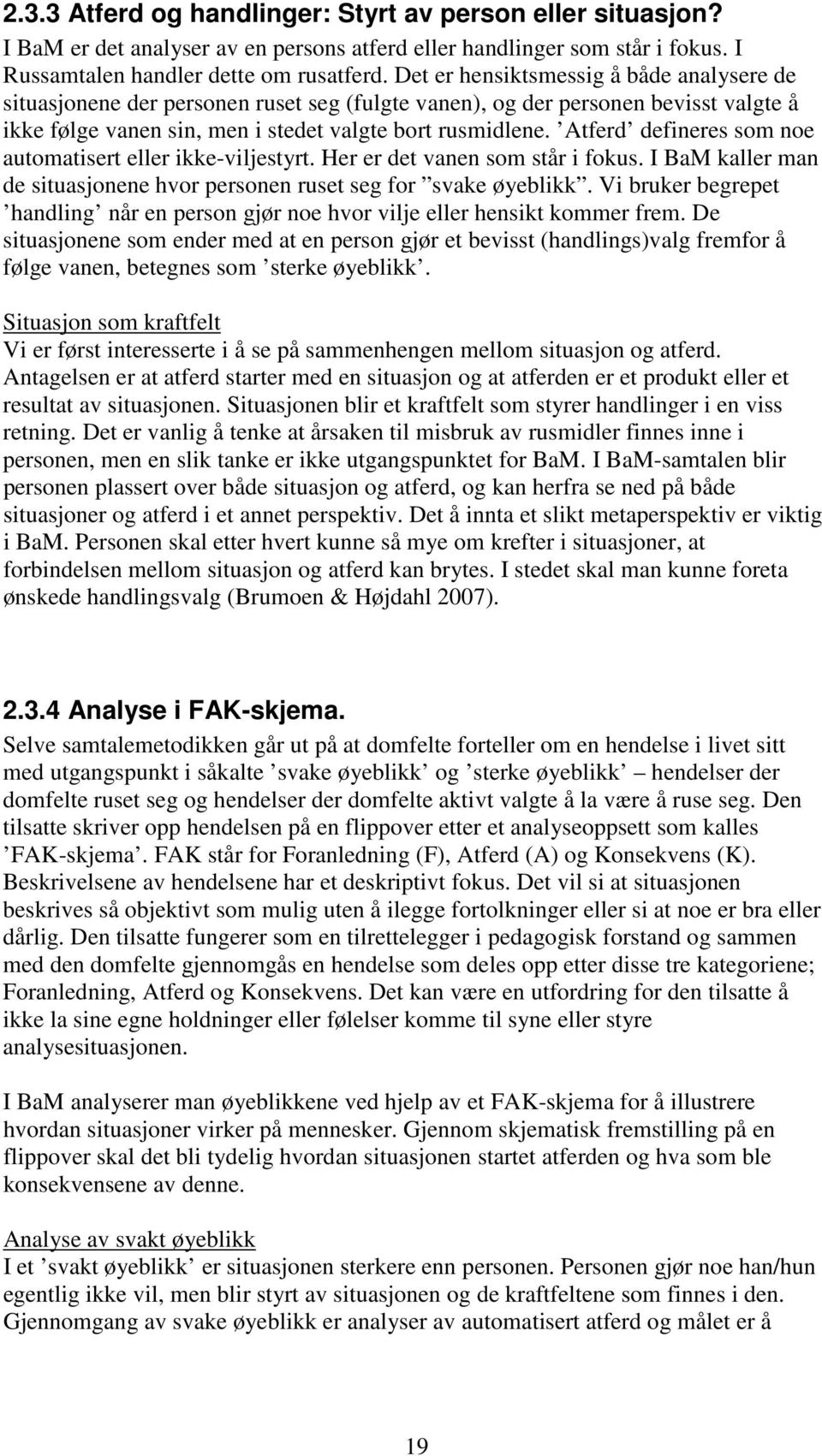 Atferd defineres som noe automatisert eller ikke-viljestyrt. Her er det vanen som står i fokus. I BaM kaller man de situasjonene hvor personen ruset seg for svake øyeblikk.