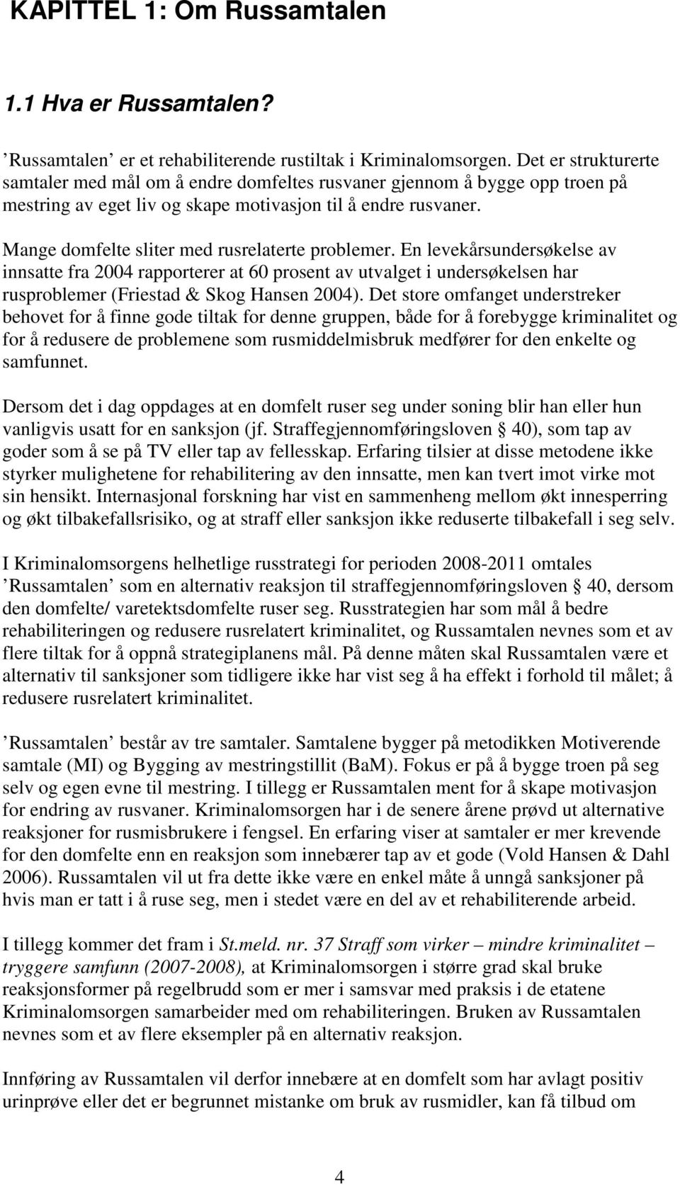 Mange domfelte sliter med rusrelaterte problemer. En levekårsundersøkelse av innsatte fra 2004 rapporterer at 60 prosent av utvalget i undersøkelsen har rusproblemer (Friestad & Skog Hansen 2004).