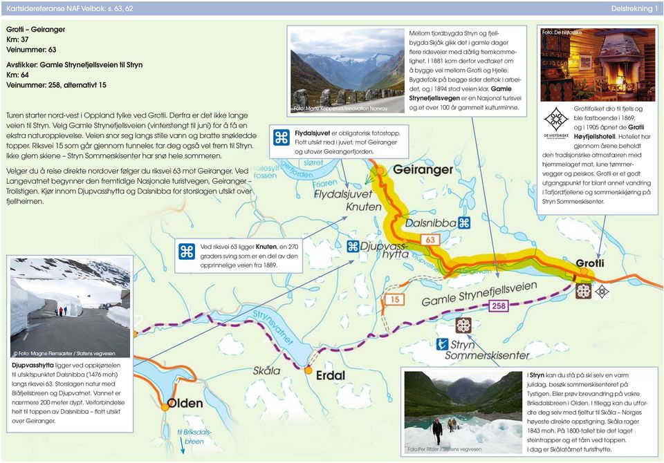 Gamle Strynefjellsveien til Stryn Km: Veinummer: 258, alternativt 15 lighet. I 1881 kom derfor vedtaket om å bygge vei mellom Grotli og Hjelle.