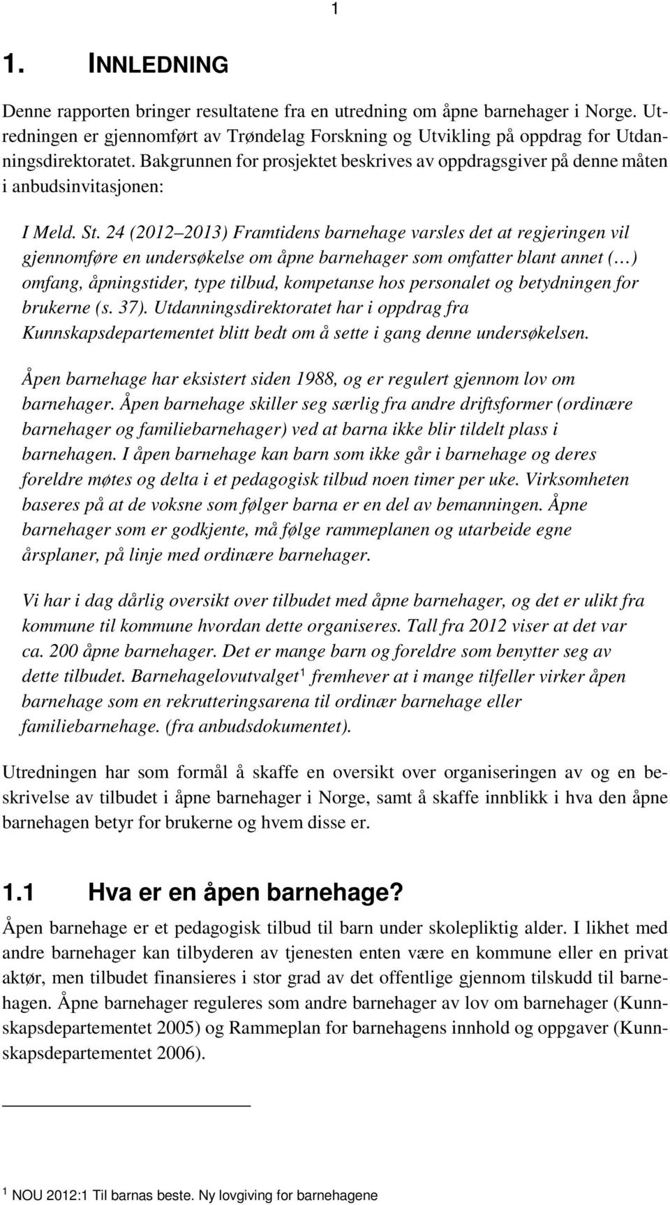 24 (2012 2013) Framtidens barnehage varsles det at regjeringen vil gjennomføre en undersøkelse om åpne barnehager som omfatter blant annet ( ) omfang, åpningstider, type tilbud, kompetanse hos