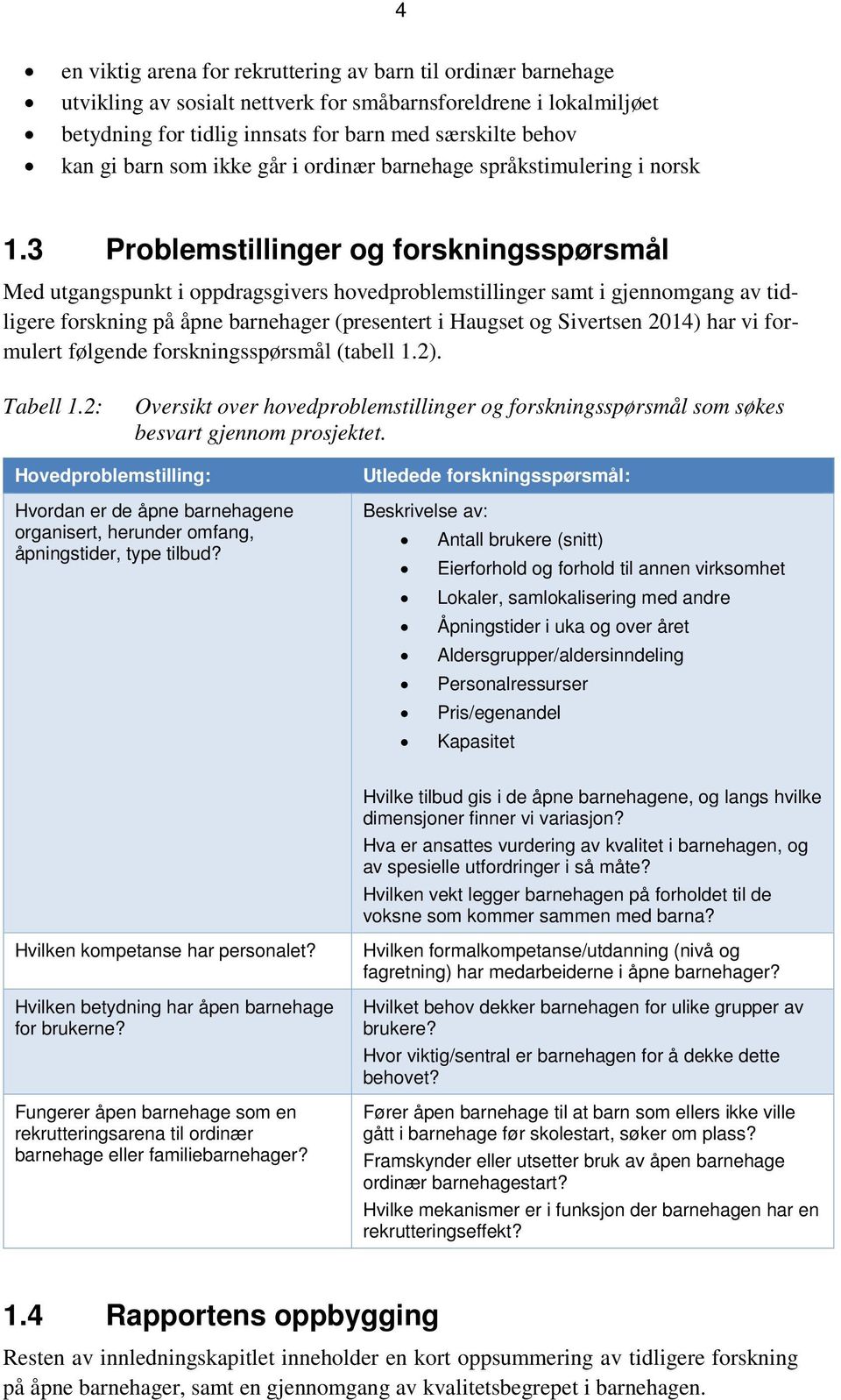 3 Problemstillinger og forskningsspørsmål Med utgangspunkt i oppdragsgivers hovedproblemstillinger samt i gjennomgang av tidligere forskning på åpne barnehager (presentert i Haugset og Sivertsen