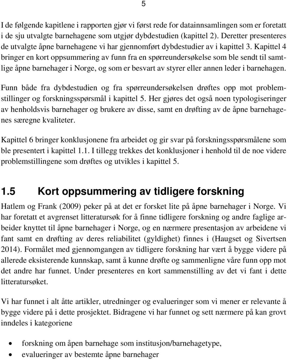 Kapittel 4 bringer en kort oppsummering av funn fra en spørreundersøkelse som ble sendt til samtlige åpne barnehager i Norge, og som er besvart av styrer eller annen leder i barnehagen.