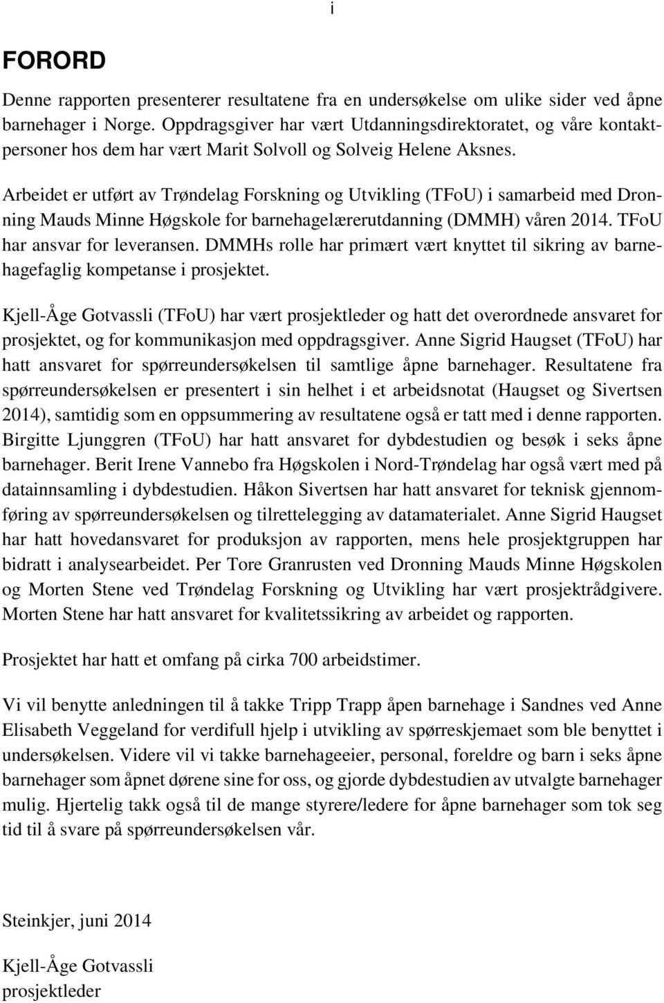 Arbeidet er utført av Trøndelag Forskning og Utvikling (TFoU) i samarbeid med Dronning Mauds Minne Høgskole for barnehagelærerutdanning (DMMH) våren 2014. TFoU har ansvar for leveransen.