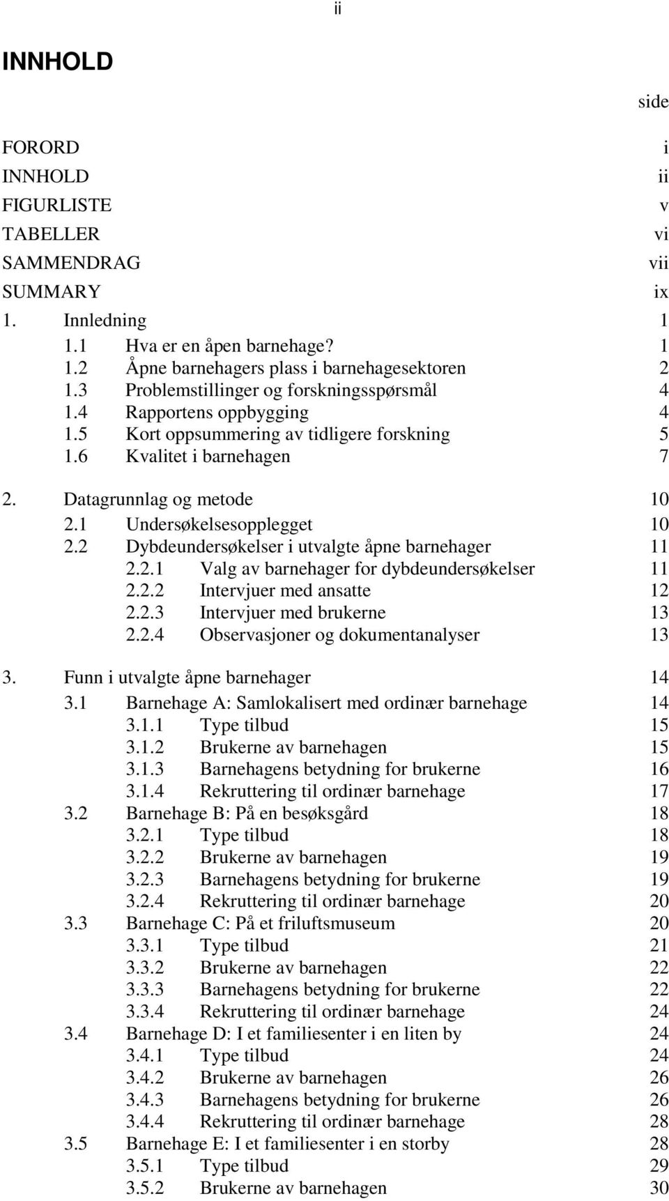 1 Undersøkelsesopplegget 10 2.2 Dybdeundersøkelser i utvalgte åpne barnehager 11 2.2.1 Valg av barnehager for dybdeundersøkelser 11 2.2.2 Intervjuer med ansatte 12 2.2.3 Intervjuer med brukerne 13 2.