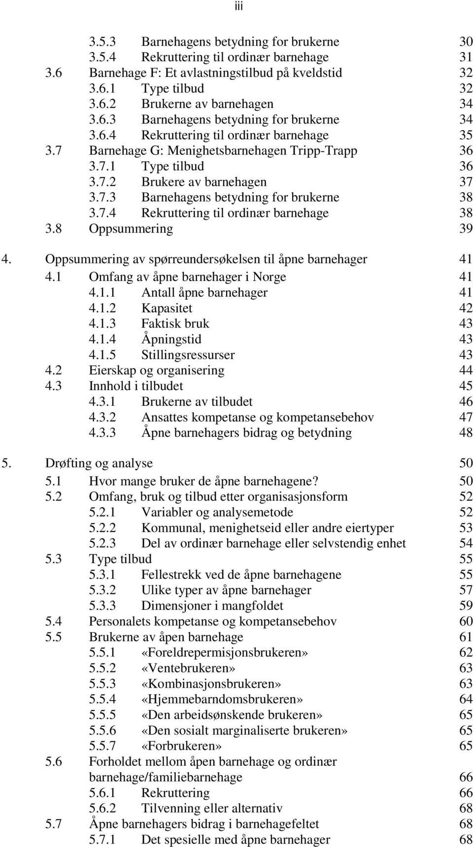 7.4 Rekruttering til ordinær barnehage 38 3.8 Oppsummering 39 4. Oppsummering av spørreundersøkelsen til åpne barnehager 41 4.1 Omfang av åpne barnehager i Norge 41 4.1.1 Antall åpne barnehager 41 4.