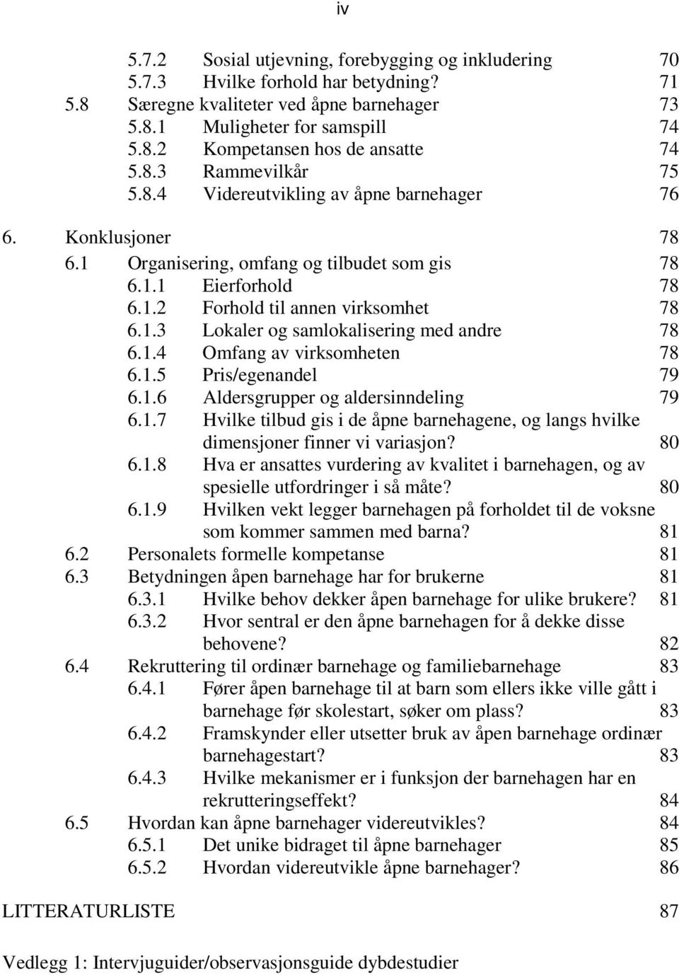 1.4 Omfang av virksomheten 78 6.1.5 Pris/egenandel 79 6.1.6 Aldersgrupper og aldersinndeling 79 6.1.7 Hvilke tilbud gis i de åpne barnehagene, og langs hvilke dimensjoner finner vi variasjon? 80 6.1.8 Hva er ansattes vurdering av kvalitet i barnehagen, og av spesielle utfordringer i så måte?