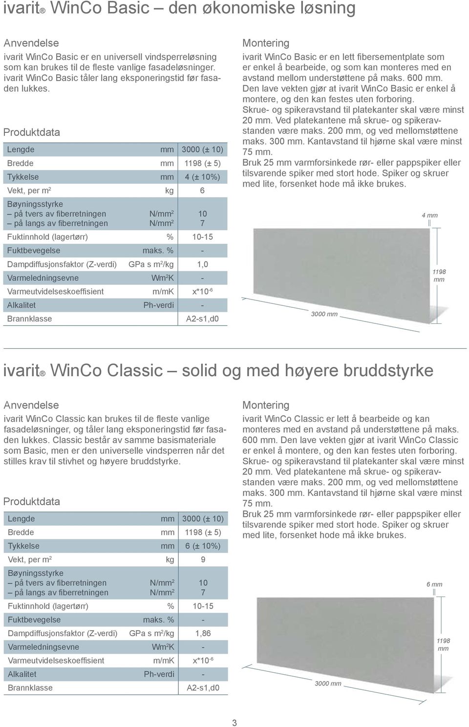 Lengde 3000 (± 10) Bredde 1198 (± 5) Tykkelse 4 (± 10%) Vekt, per m 2 kg 6 N/ 2 10 N/ 2 7 Fuktinnhold (lagertørr) % 10-15 Fuktbevegelse maks.