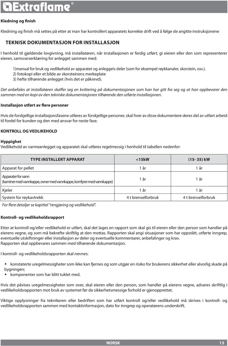 av apparatet og anleggets deler (som for eksempel røykkanaler, skorstein, osv.). 2) fotokopi eller et bilde av skorsteinens merkeplate 3) hefte tilhørende anlegget (hvis det er påkrevd).