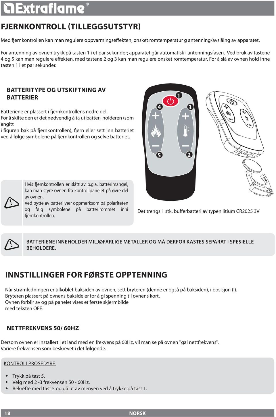 Ved bruk av tastene 4 og kan man regulere effekten, med tastene 2 og 3 kan man regulere ønsket romtemperatur. For å slå av ovnen hold inne tasten 1 i et par sekunder.