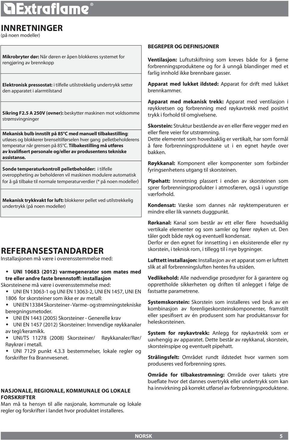 A 20V (ovner): beskytter maskinen mot voldsomme strømsvingninger Mekanisk bulb innstilt på 8 C med manuell tilbakestilling: utløses og blokkerer brenseltilførselen hver gang pelletbeholderens