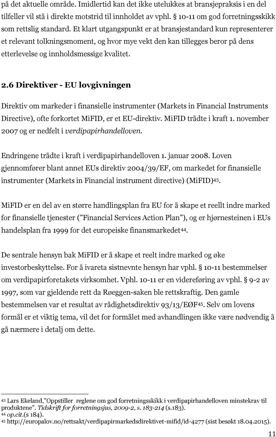 6 Direktiver - EU lovgivningen Direktiv om markeder i finansielle instrumenter (Markets in Financial Instruments Directive), ofte forkortet MiFID, er et EU-direktiv. MiFID trådte i kraft 1.