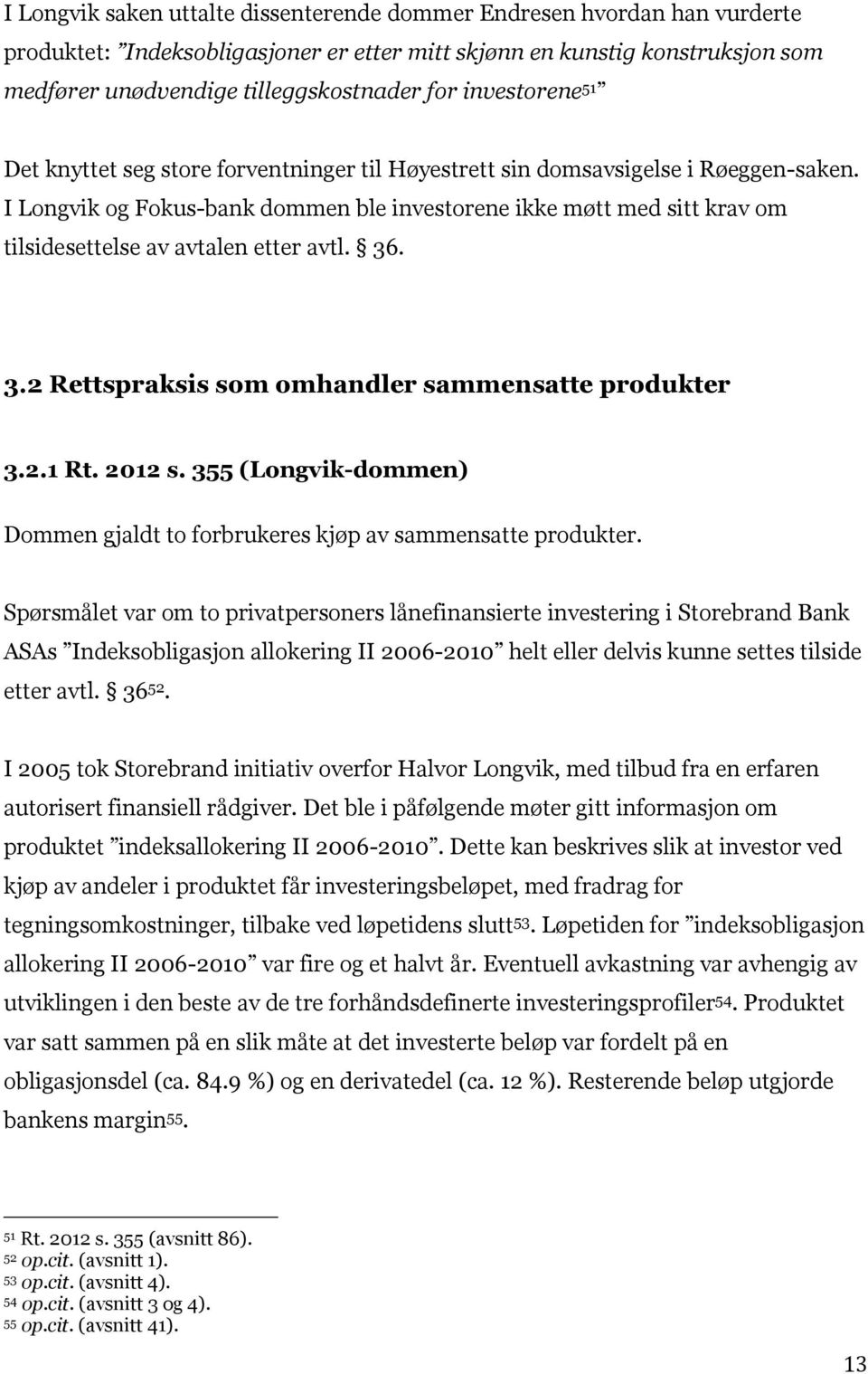 I Longvik og Fokus-bank dommen ble investorene ikke møtt med sitt krav om tilsidesettelse av avtalen etter avtl. 36. 3.2 Rettspraksis som omhandler sammensatte produkter 3.2.1 Rt. 2012 s.