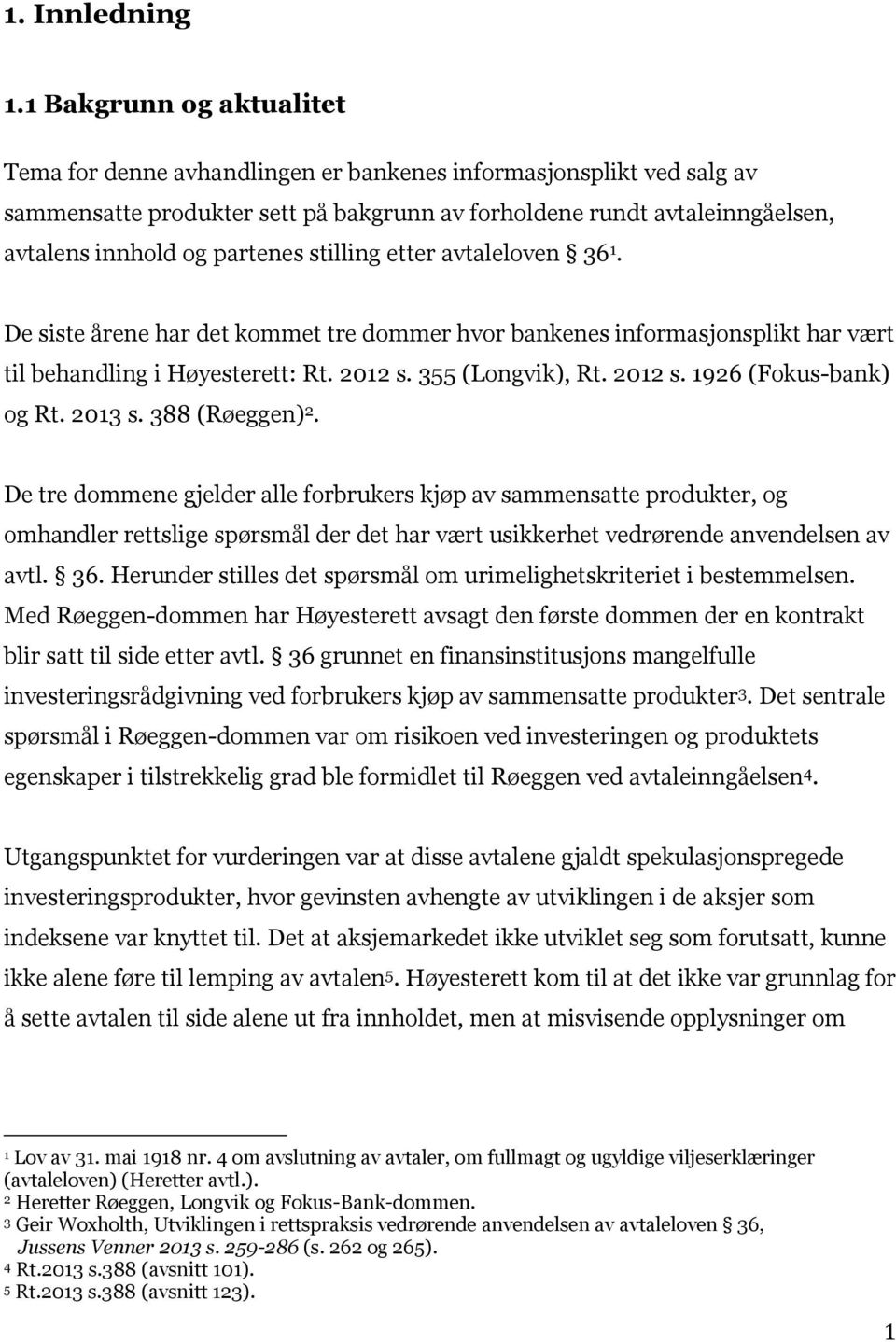 partenes stilling etter avtaleloven 36 1. De siste årene har det kommet tre dommer hvor bankenes informasjonsplikt har vært til behandling i Høyesterett: Rt. 2012 s. 355 (Longvik), Rt. 2012 s. 1926 (Fokus-bank) og Rt.