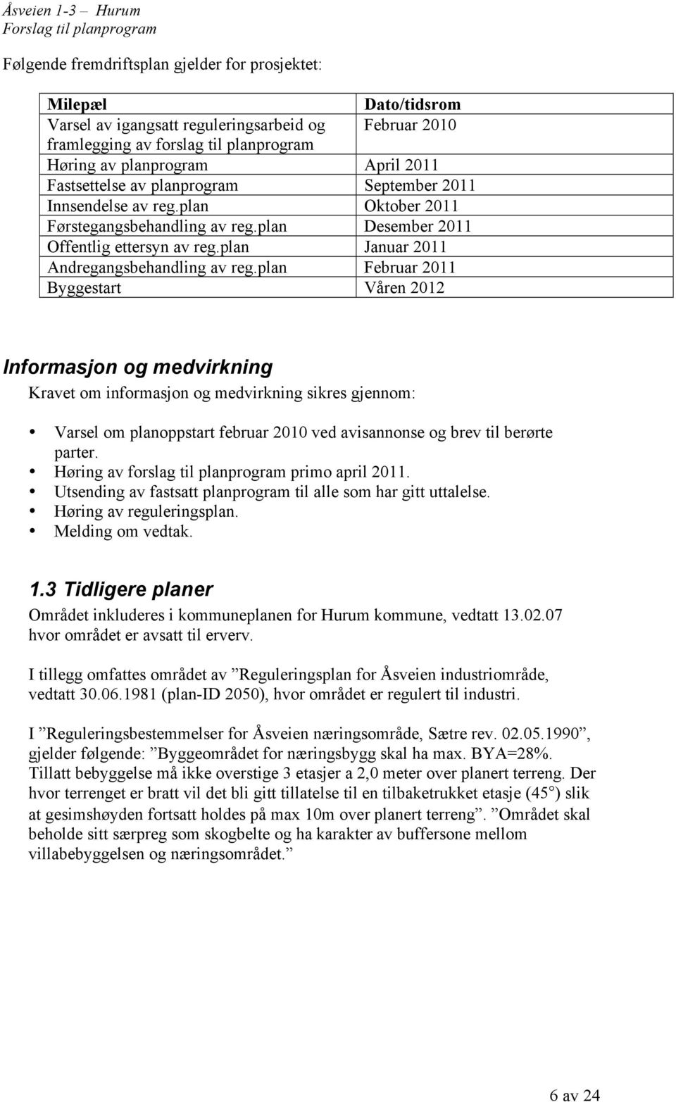 plan Februar 2011 Byggestart Våren 2012 Informasjon og medvirkning Kravet om informasjon og medvirkning sikres gjennom: Varsel om planoppstart februar 2010 ved avisannonse og brev til berørte parter.