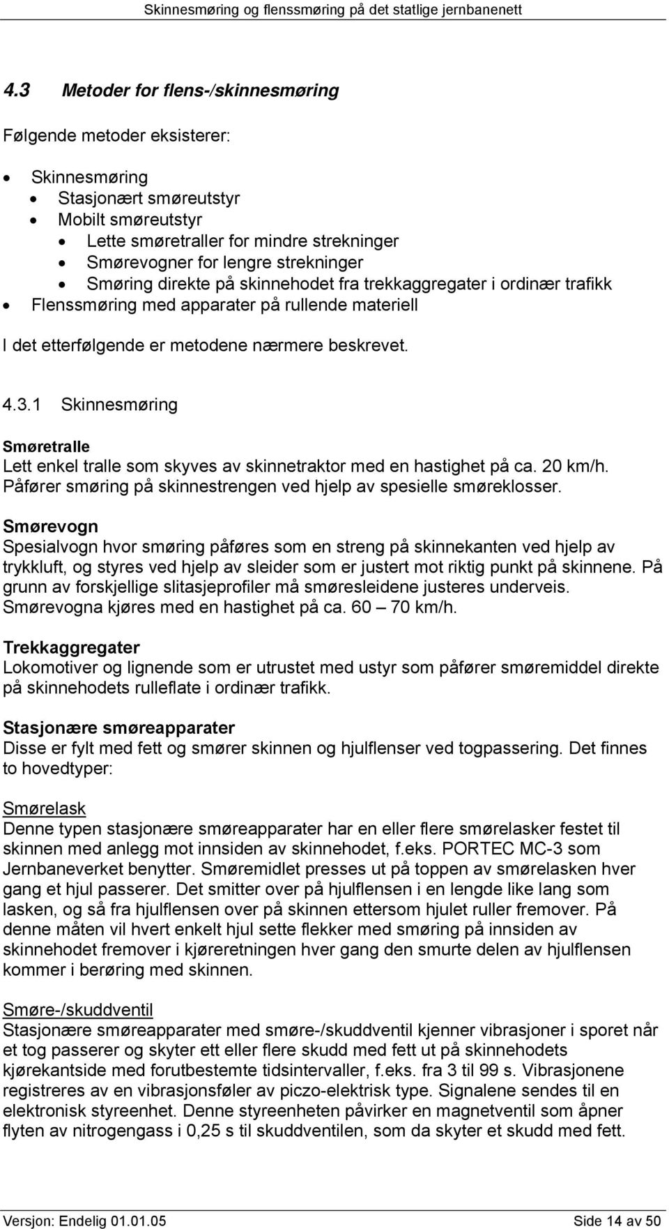 1 Skinnesmøring Smøretralle Lett enkel tralle som skyves av skinnetraktor med en hastighet på ca. 20 km/h. Påfører smøring på skinnestrengen ved hjelp av spesielle smøreklosser.