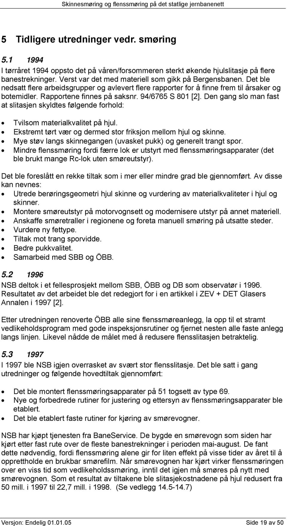 94/6765 S 801 [2]. Den gang slo man fast at slitasjen skyldtes følgende forhold: Tvilsom materialkvalitet på hjul. Ekstremt tørt vær og dermed stor friksjon mellom hjul og skinne.