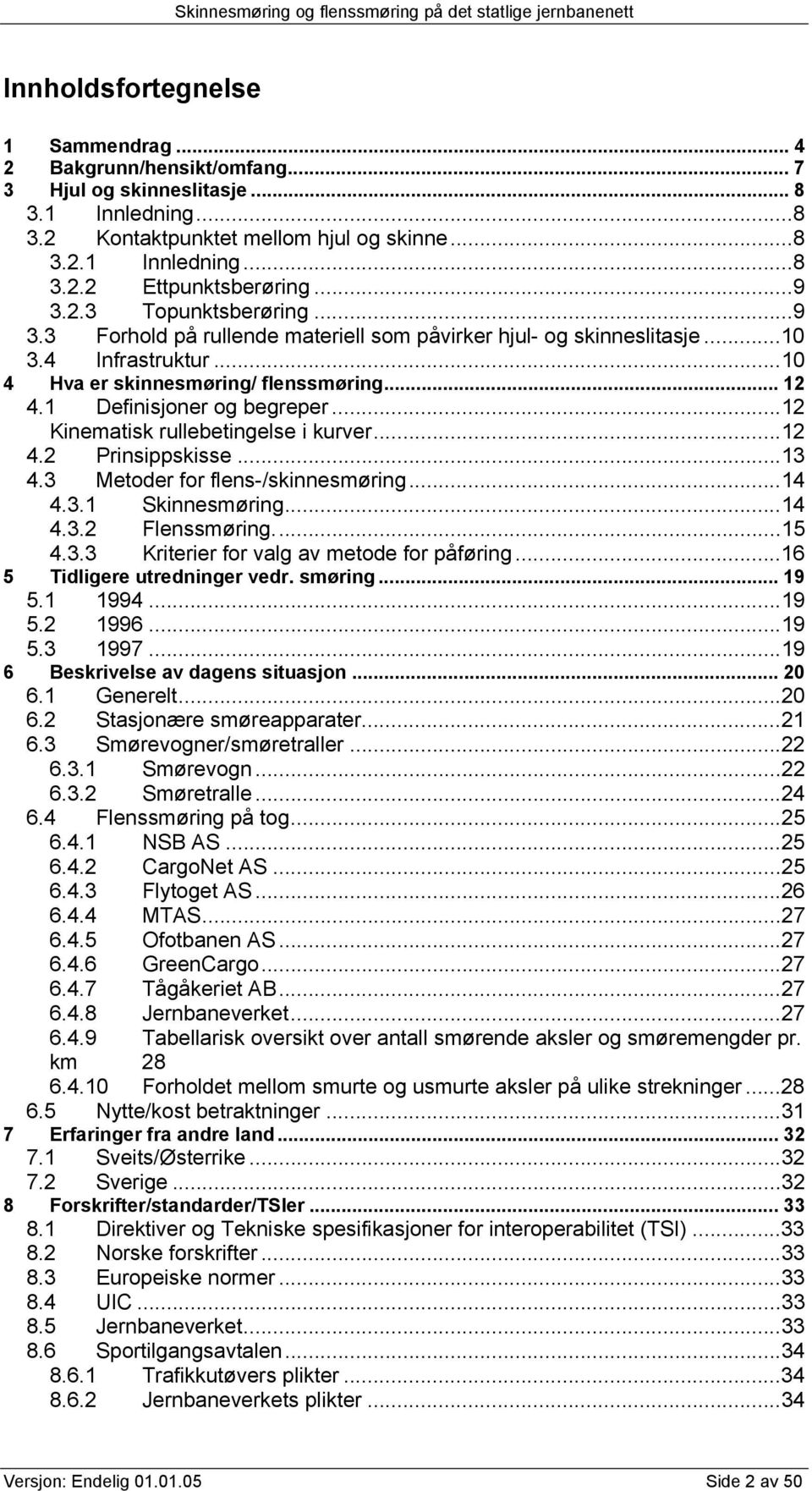 1 Definisjoner og begreper...12 Kinematisk rullebetingelse i kurver...12 4.2 Prinsippskisse...13 4.3 Metoder for flens-/skinnesmøring...14 4.3.1 Skinnesmøring...14 4.3.2 Flenssmøring...15 5 4.3.3 Kriterier for valg av metode for påføring.