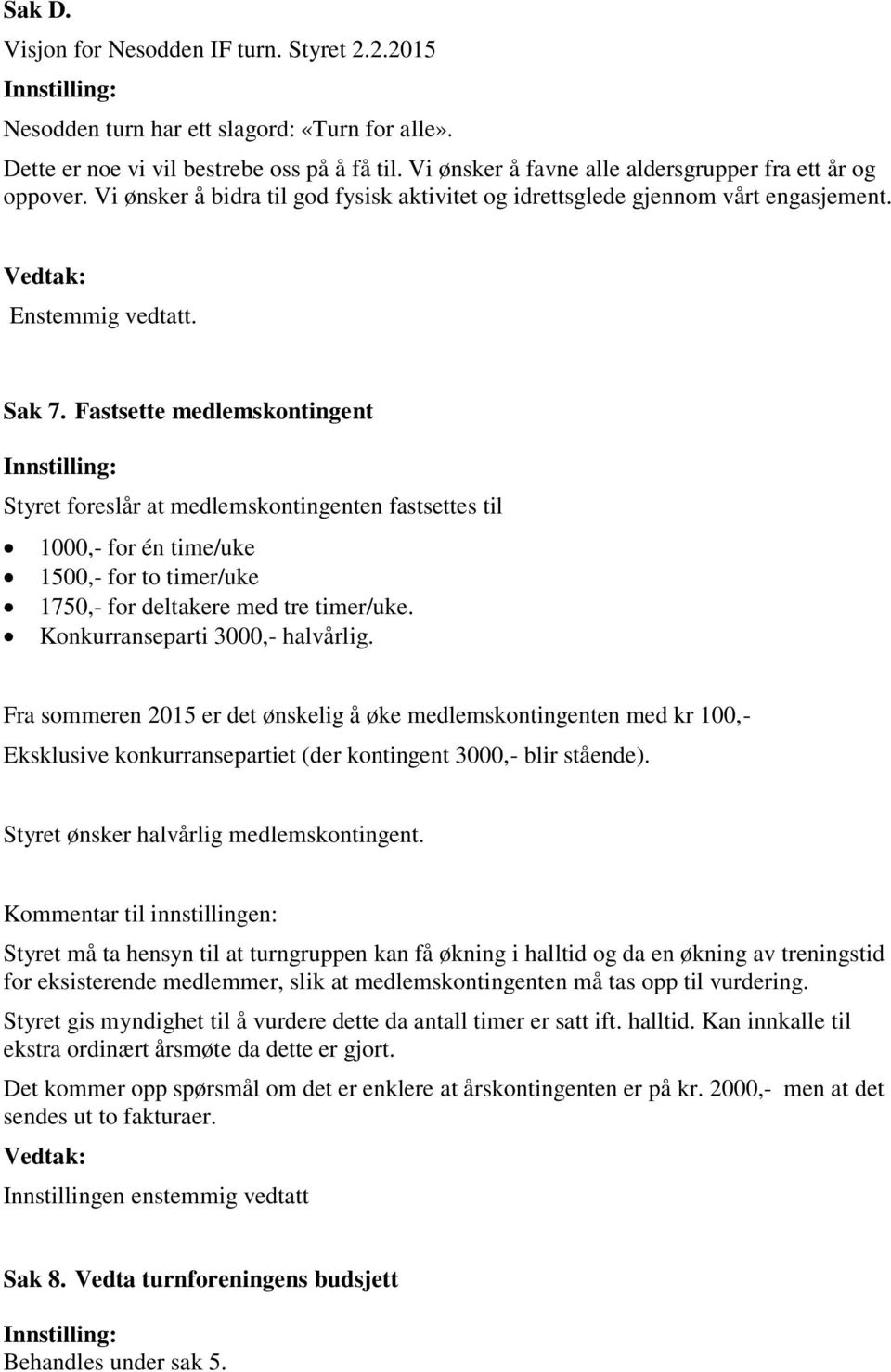 Fastsette medlemskontingent Styret foreslår at medlemskontingenten fastsettes til 1000,- for én time/uke 1500,- for to timer/uke 1750,- for deltakere med tre timer/uke.