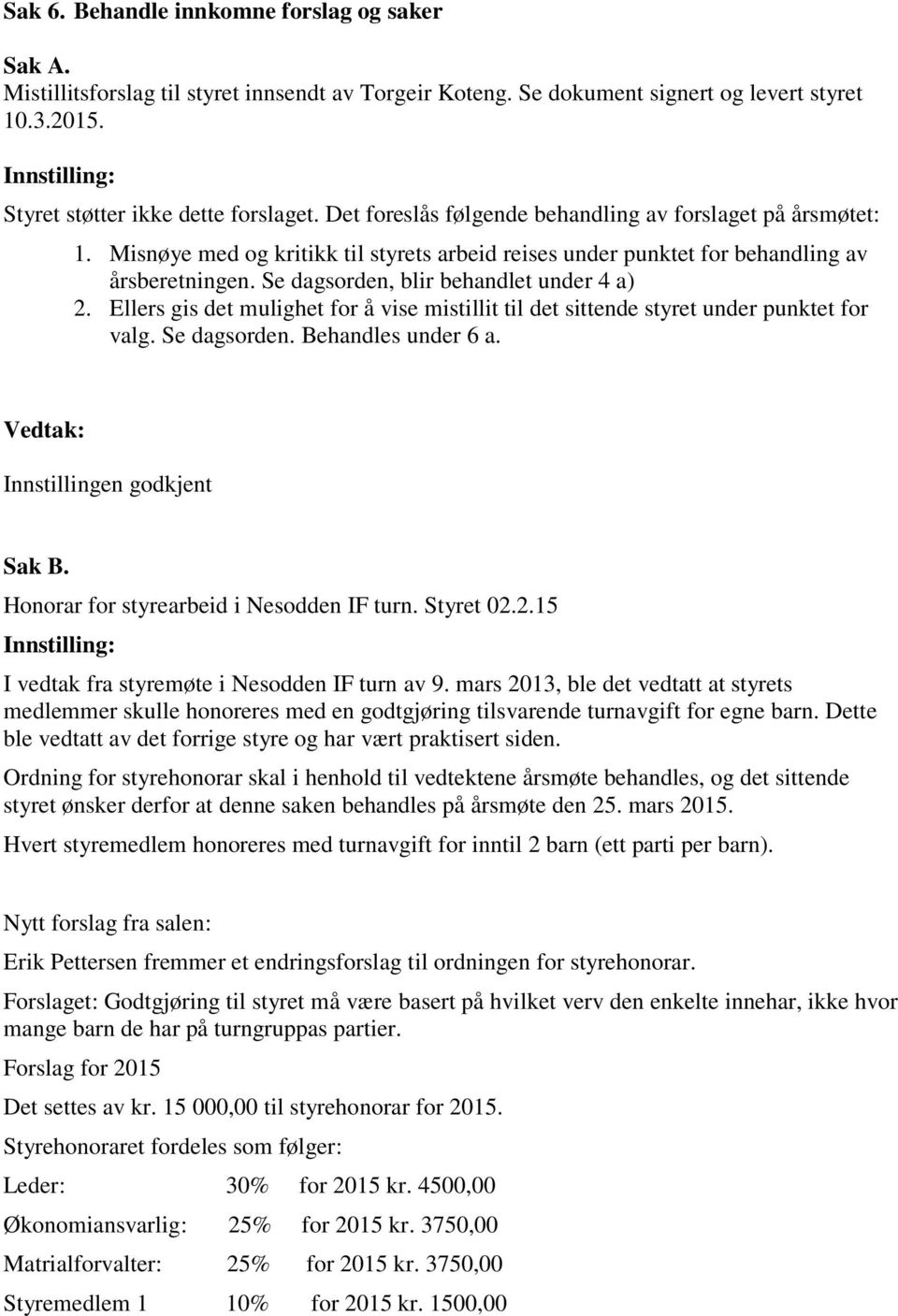 Se dagsorden, blir behandlet under 4 a) 2. Ellers gis det mulighet for å vise mistillit til det sittende styret under punktet for valg. Se dagsorden. Behandles under 6 a. Innstillingen godkjent Sak B.