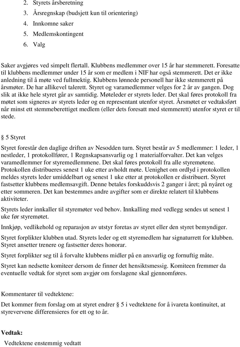 De har allikevel talerett. Styret og varamedlemmer velges for 2 år av gangen. Dog slik at ikke hele styret går av samtidig. Møteleder er styrets leder.