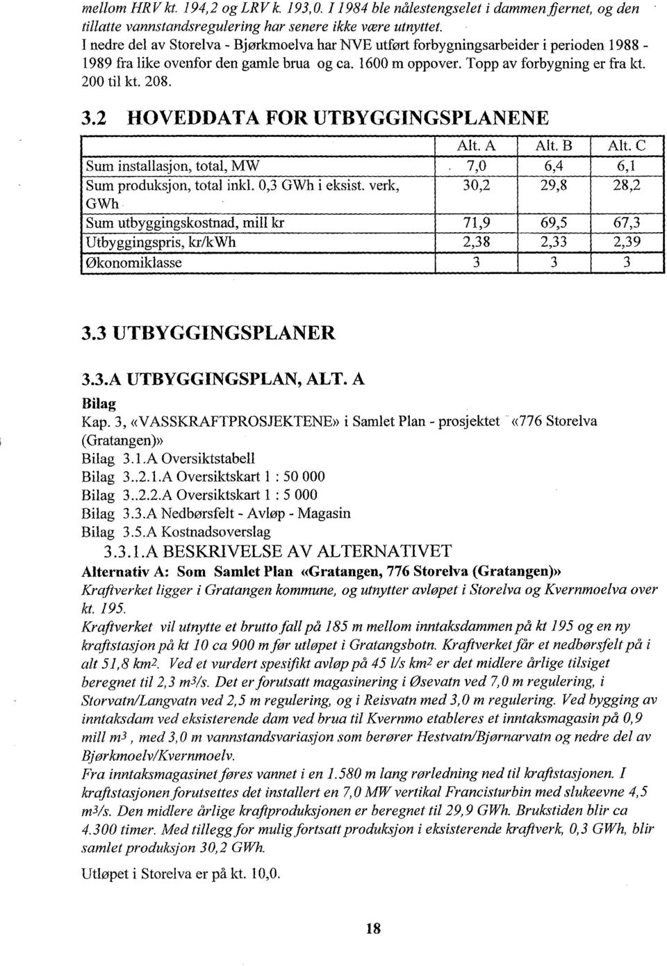 2 HOVEDDATA FOR UTBYGGINGSPLANENE Alt. A Alt. B Alt. C Sum installasjon, total, MW 7,0 6,4 6,1 Sum produksjon, total inkl. 0,3 GWh i eksist.