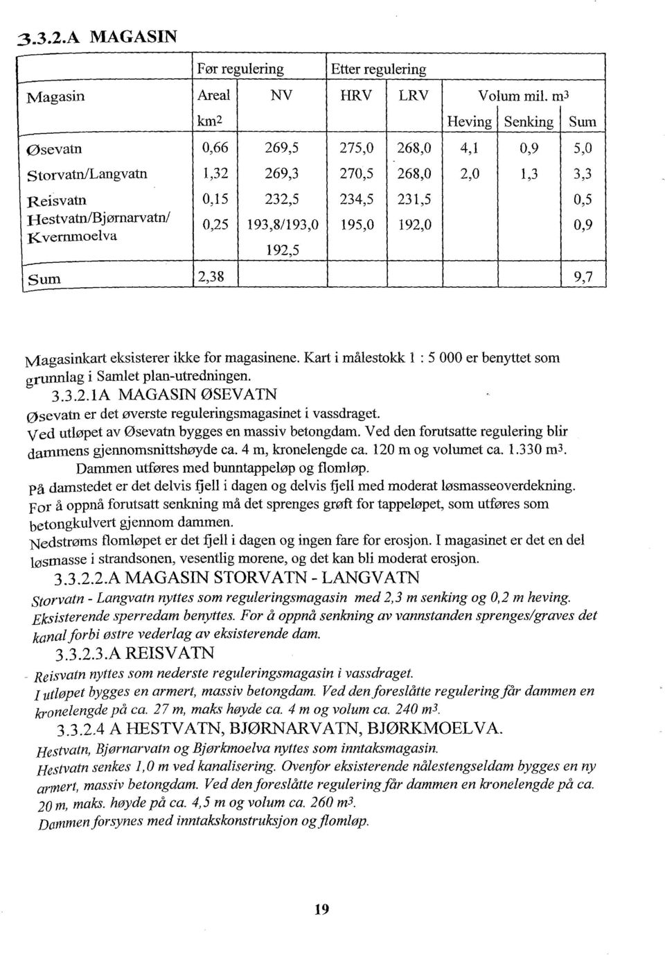 195,0 192,0 0,9 :Kvernmoelva 192,5 Sum 2,38 9,7 ~ Magasinkart eksisterer ikke for magasinene. Kart i målestokk l : 5 000 er benyttet som grunnlag i Samlet plan-utredningen. 3.3.2.1A MAGASIN ØSEVATN øsevatn er det øverste reguleringsmagasinet i vassdraget.