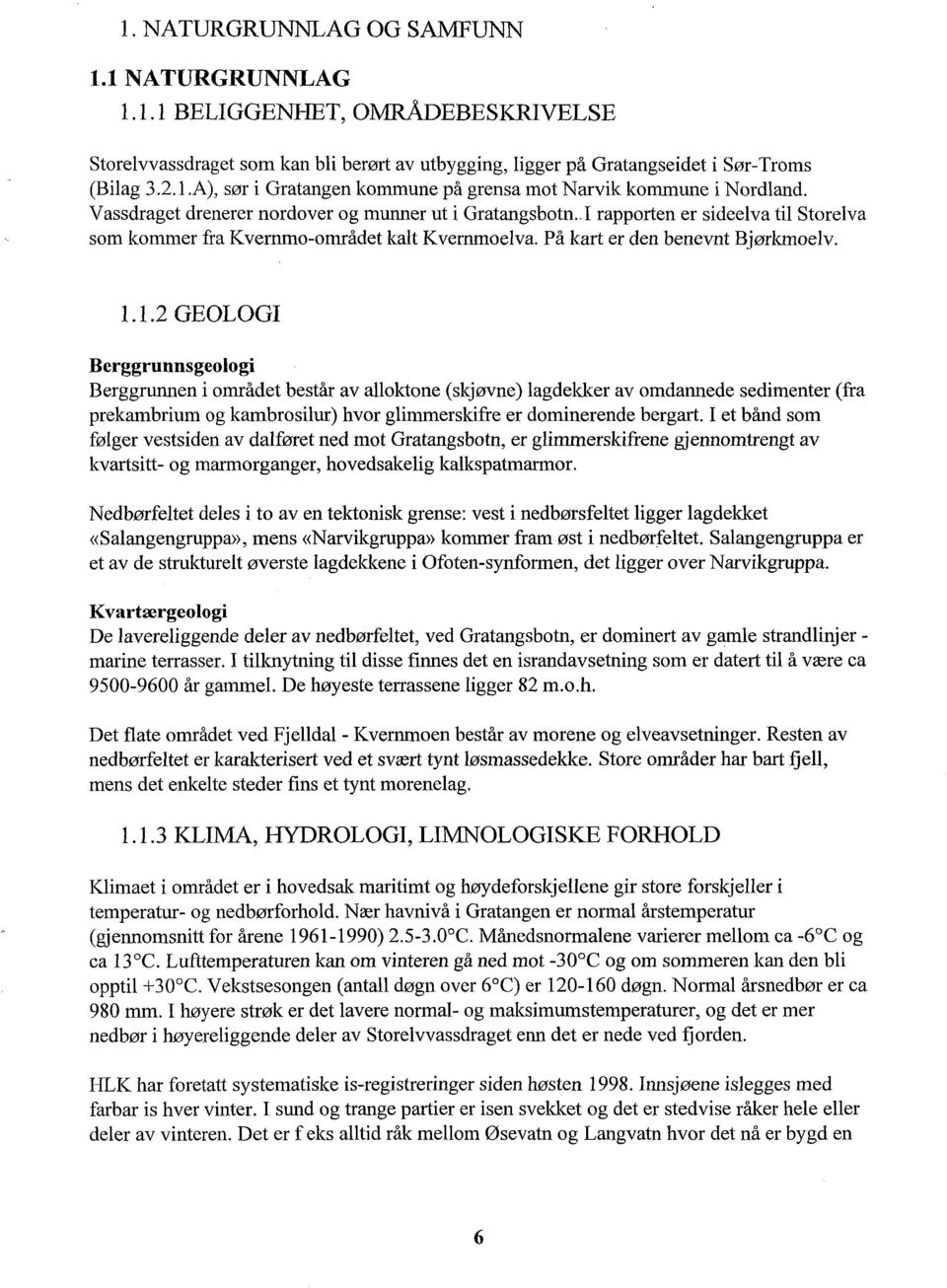 1.2 GEOLOGI Berggrunnsgeologi Berggrunnen i området består av alloktone (skjøvne) lagdekker av omdannede sedimenter (fra prekambrium og kambrosilur) hvor glimmerskifre er dominerende bergart.