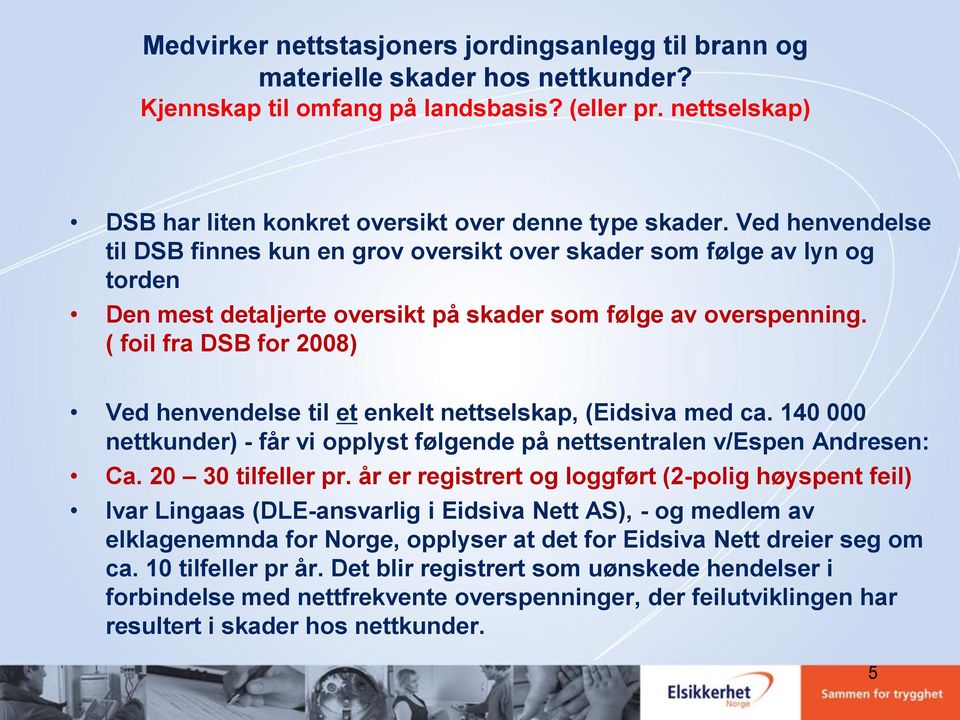 Ved henvendelse til DSB finnes kun en grov oversikt over skader som følge av lyn og torden Den mest detaljerte oversikt på skader som følge av overspenning.