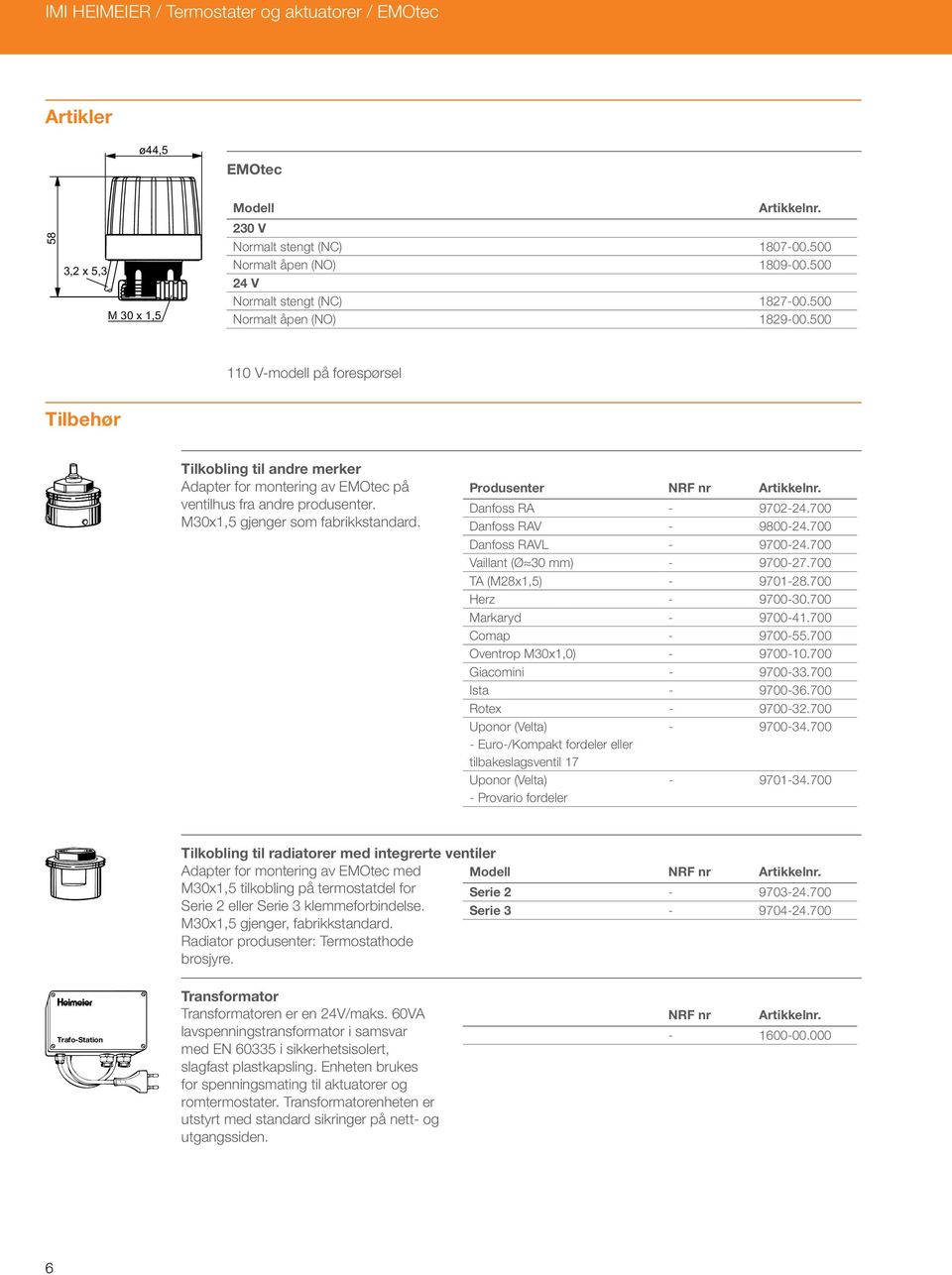 500 110 V-modell på forespørsel Tilbehør Tilkobling til andre merker Adapter for montering av EMOtec på ventilhus fra andre produsenter. M30x1,5 gjenger som fabrikkstandard.