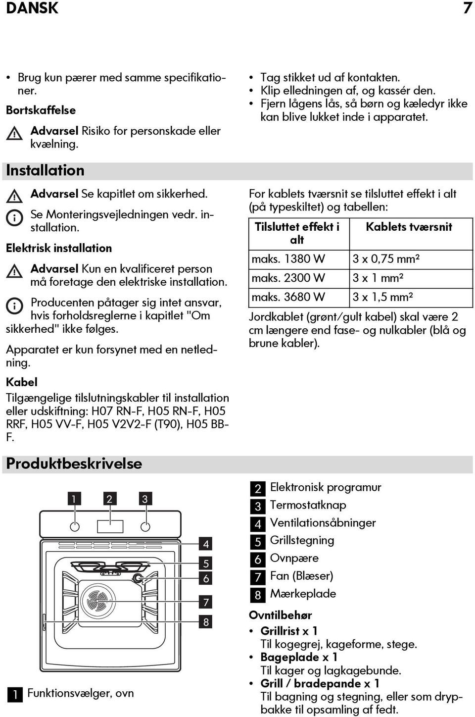 Producenten påtager sig intet ansvar, hvis forholdsreglerne i kapitlet "Om sikkerhed" ikke følges. Apparatet er kun forsynet med en netledning.