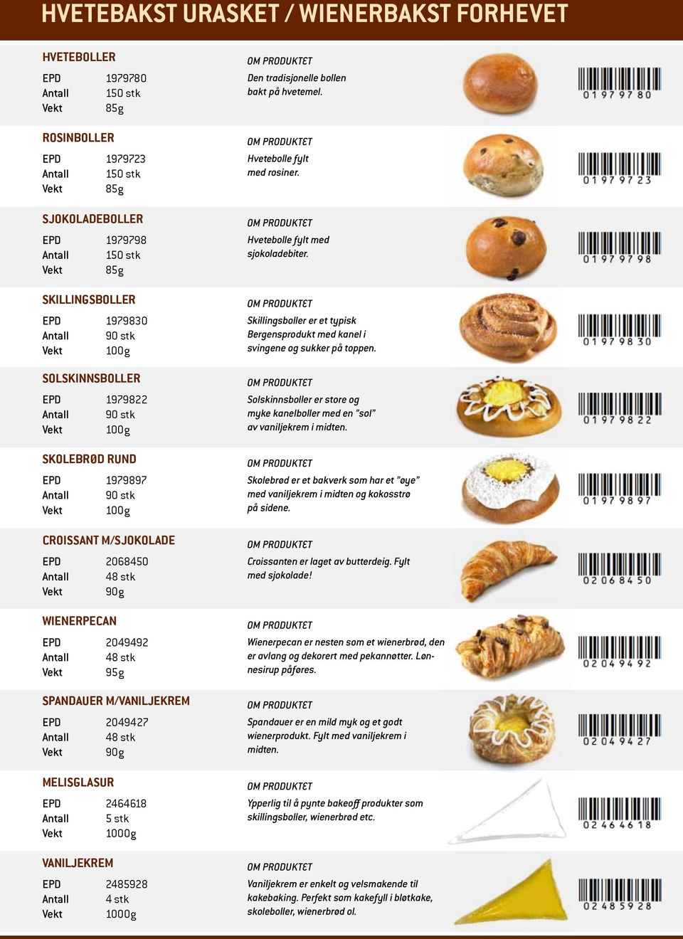 2049492 Antall 48 stk Vekt 95g Spandauer m/vaniljekrem EPD 2049427 Antall 48 stk Vekt 90g Melisglasur EPD 2464618 Vekt 1000g VANILJEKREM EPD 2485928 Antall 4 stk Vekt 1000g Den tradisjonelle bollen