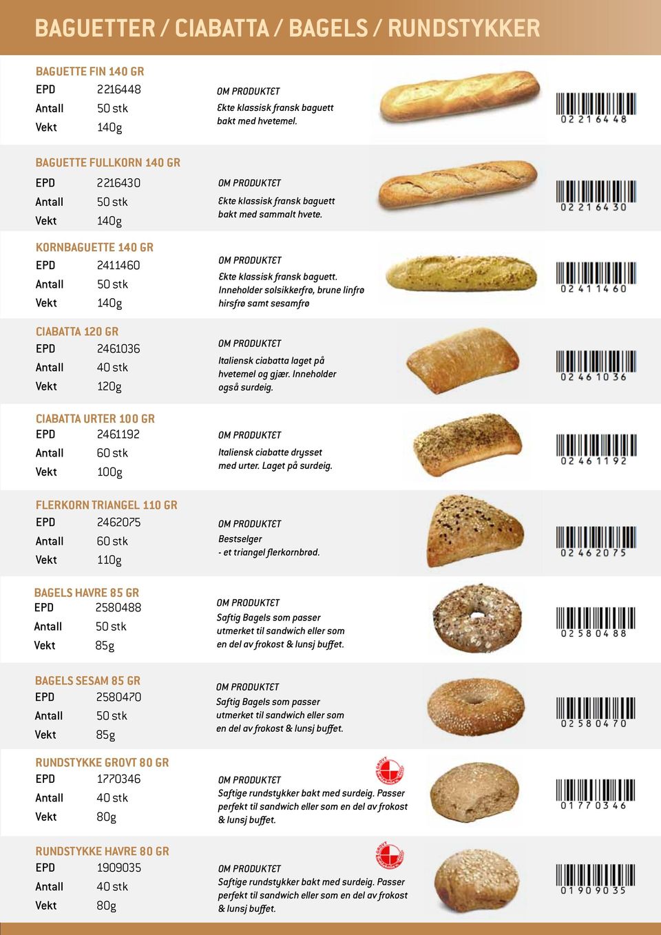 2461192 Antall 60 stk Vekt 100g Flerkorn Triangel 110 gr EPD 2462075 Antall 60 stk Vekt 110g BAGELS HAVRE 85 GR EPD 2580488 Antall 50 stk BAGELS SESAM 85 GR EPD 2580470 Antall 50 stk RUNDSTYKKE grovt