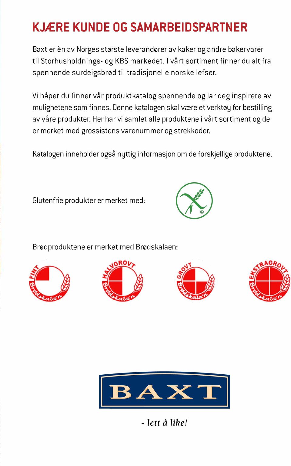 Vi håper du finner vår produktkatalog spennende og lar deg inspirere av mulighetene som finnes. Denne katalogen skal være et verktøy for bestilling av våre produkter.