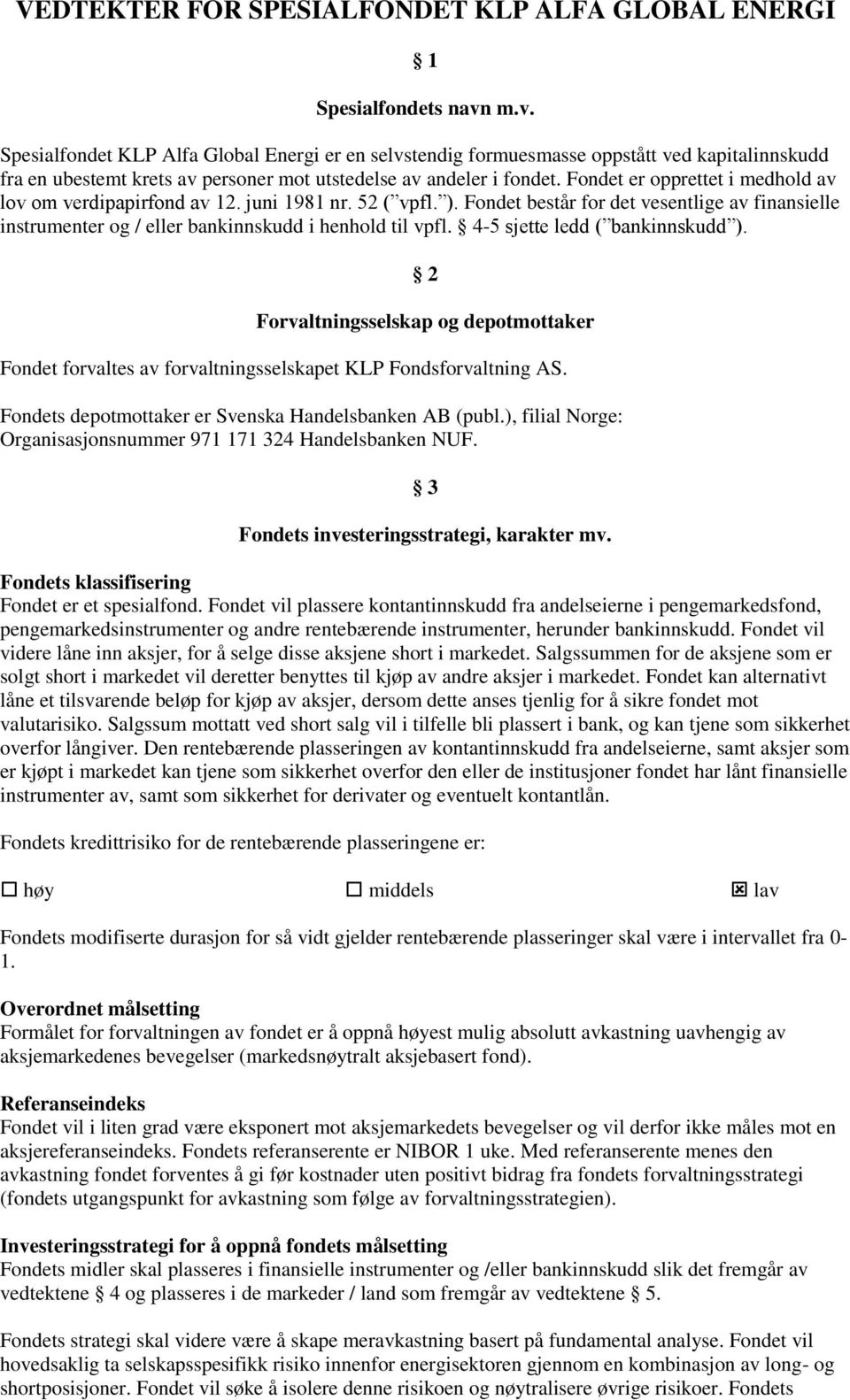 Fondet er opprettet i medhold av lov om verdipapirfond av 12. juni 1981 nr. 52 ( vpfl. ). Fondet består for det vesentlige av finansielle instrumenter og / eller bankinnskudd i henhold til vpfl.