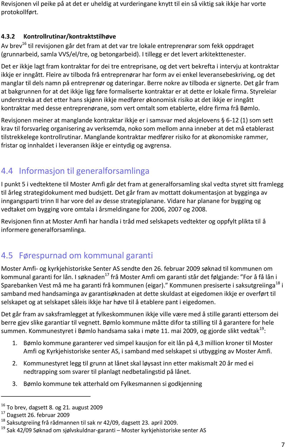 I tillegg er det levert arkitekttenester. Det er ikkje lagt fram kontraktar for dei tre entreprisane, og det vert bekrefta i intervju at kontraktar ikkje er inngått.