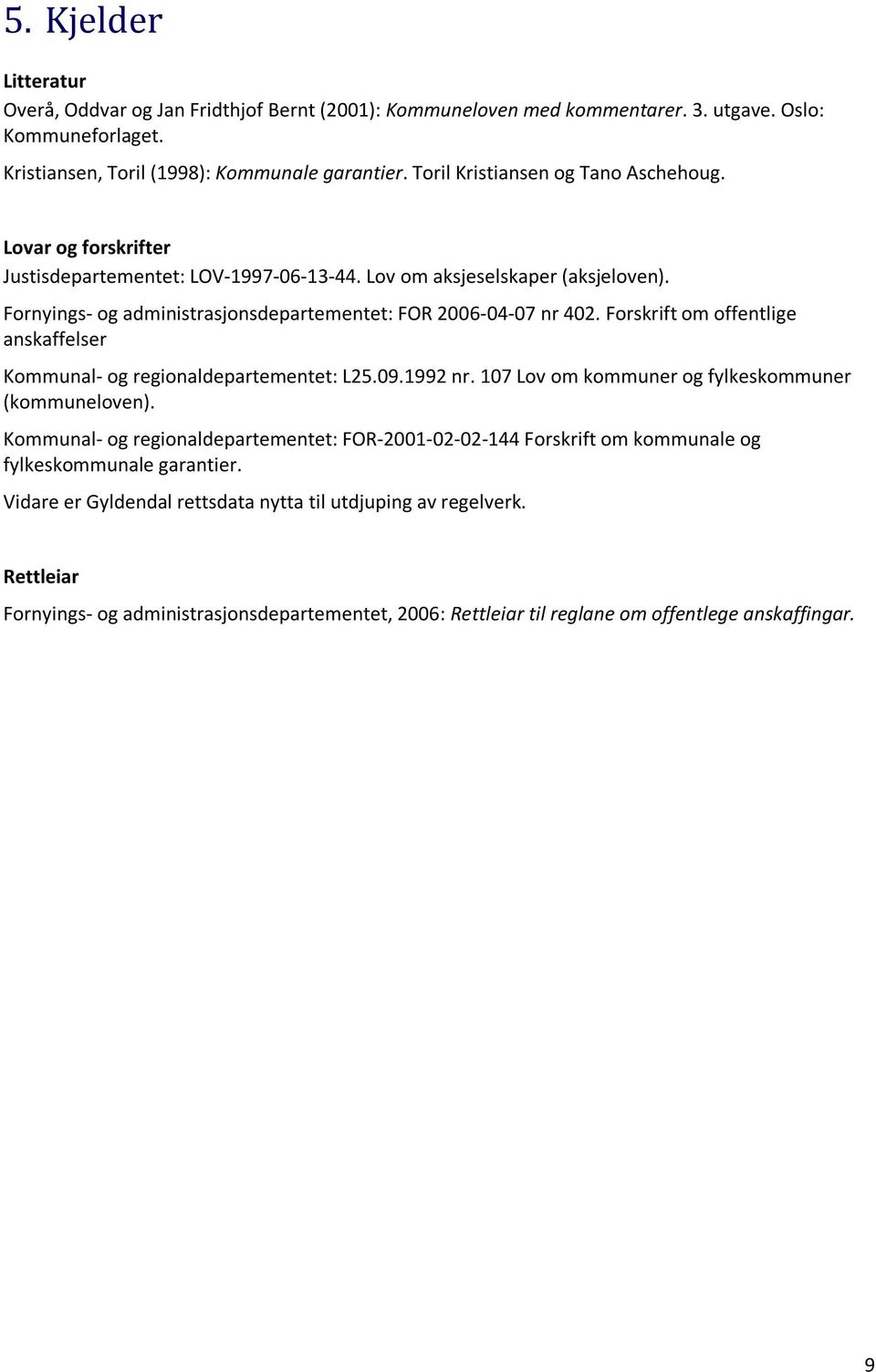 Forskrift om offentlige anskaffelser Kommunal- og regionaldepartementet: L25.09.1992 nr. 107 Lov om kommuner og fylkeskommuner (kommuneloven).