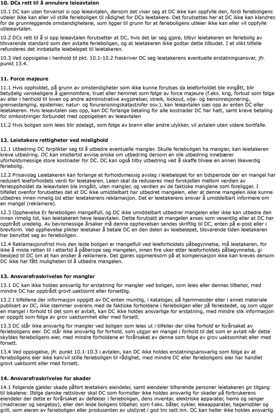 Det forutsettes her at DC ikke kan klandres for de grunnleggende omstendighetene, som ligger til grunn for at ferieboligens utleier ikke kan eller vil oppfylle utleieavtalen. 10.