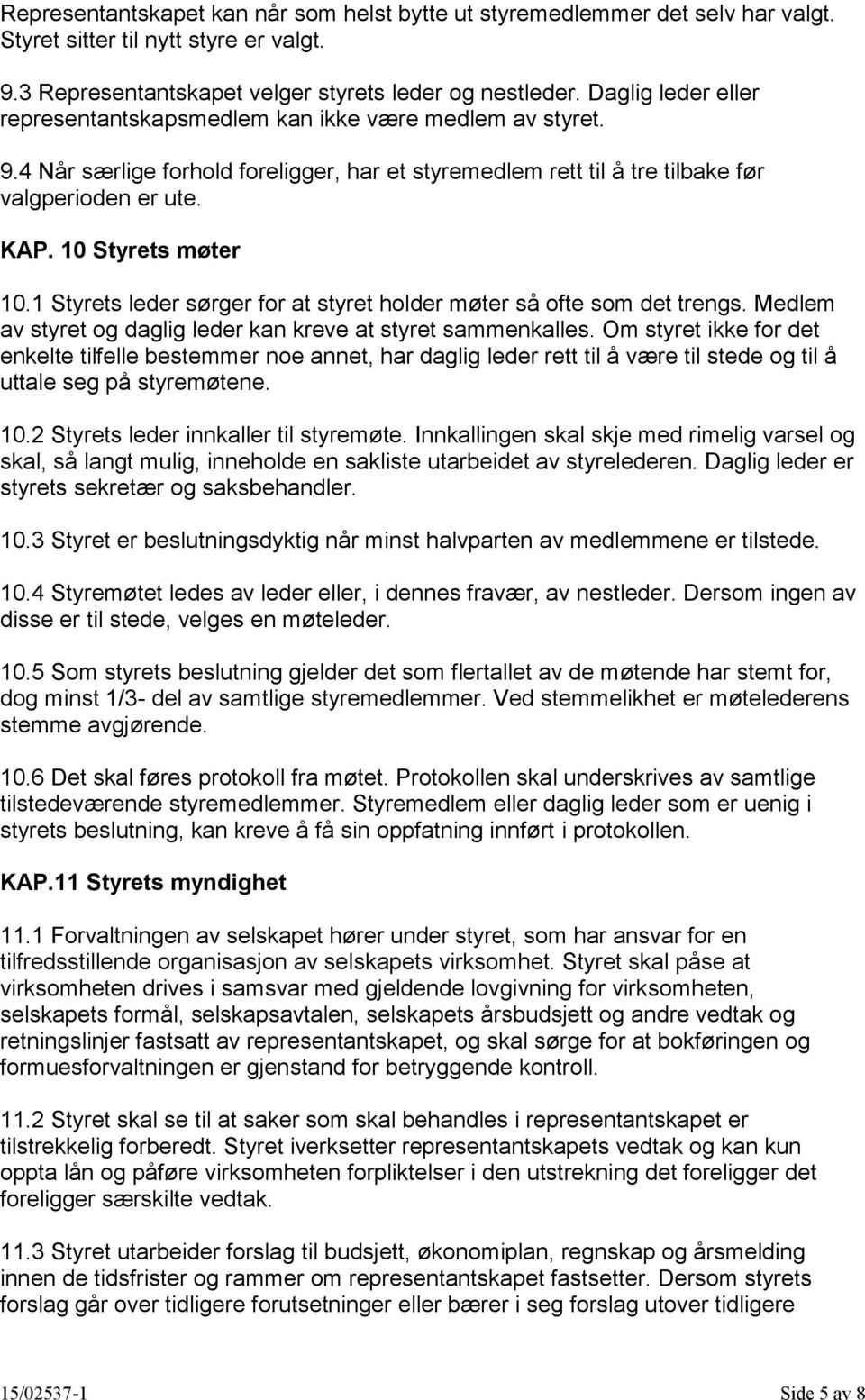 10 Styrets møter 10.1 Styrets leder sørger for at styret holder møter så ofte som det trengs. Medlem av styret og daglig leder kan kreve at styret sammenkalles.