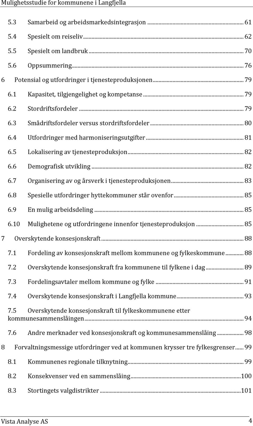 5 Lokalisering av tjenesteproduksjon... 82 6.6 Demografisk utvikling... 82 6.7 Organisering av og årsverk i tjenesteproduksjonen... 83 6.8 Spesielle utfordringer hyttekommuner står ovenfor... 85 6.