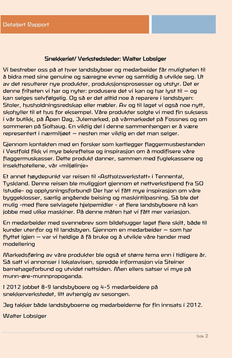 Det er denne friheten vi har og nyter: produsere det vi kan og har lyst til og kan selges selvfølgelig. Og så er det alltid noe å reparere i landsbyen: Stoler, husholdningsredskap eller møbler.