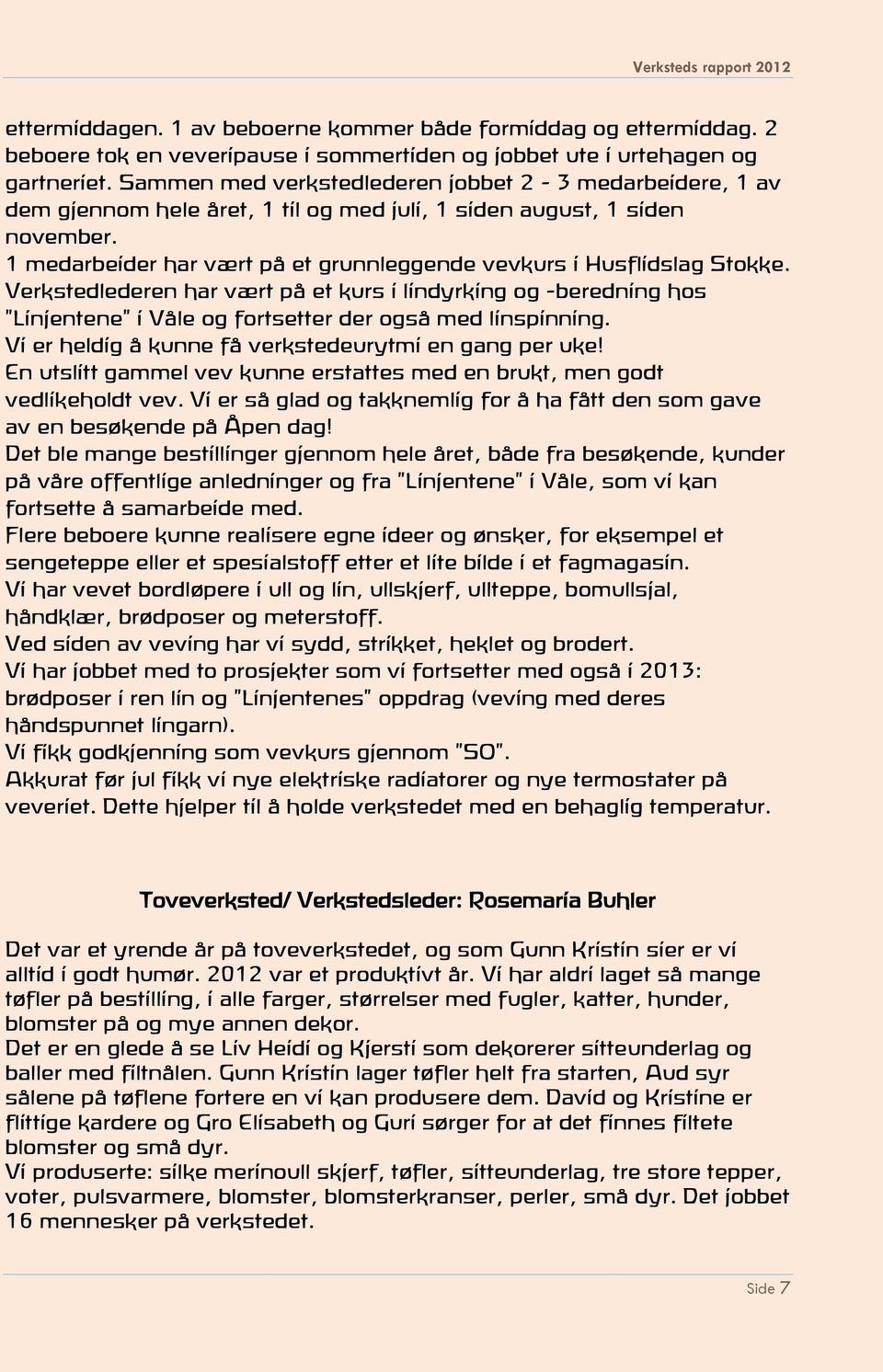 1 medarbeider har vært på et grunnleggende vevkurs i Husflidslag Stokke. Verkstedlederen har vært på et kurs i lindyrking og -beredning hos "Linjentene" i Våle og fortsetter der også med linspinning.