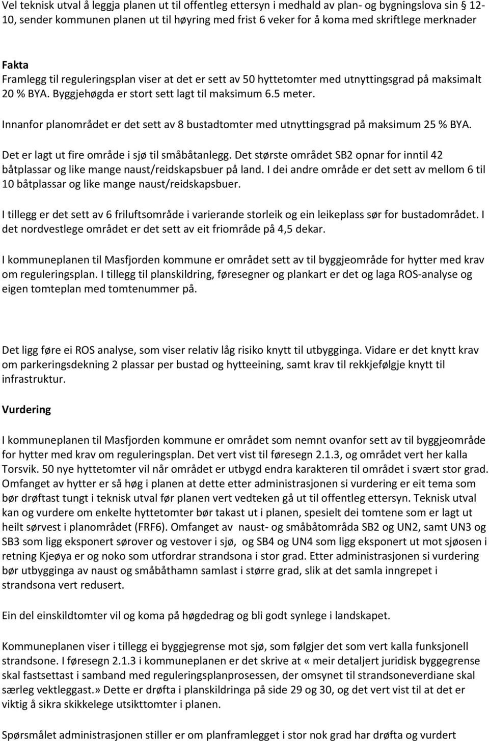 Innanfor planområdet er det sett av 8 bustadtomter med utnyttingsgrad på maksimum 25 % BYA. Det er lagt ut fire område i sjø til småbåtanlegg.