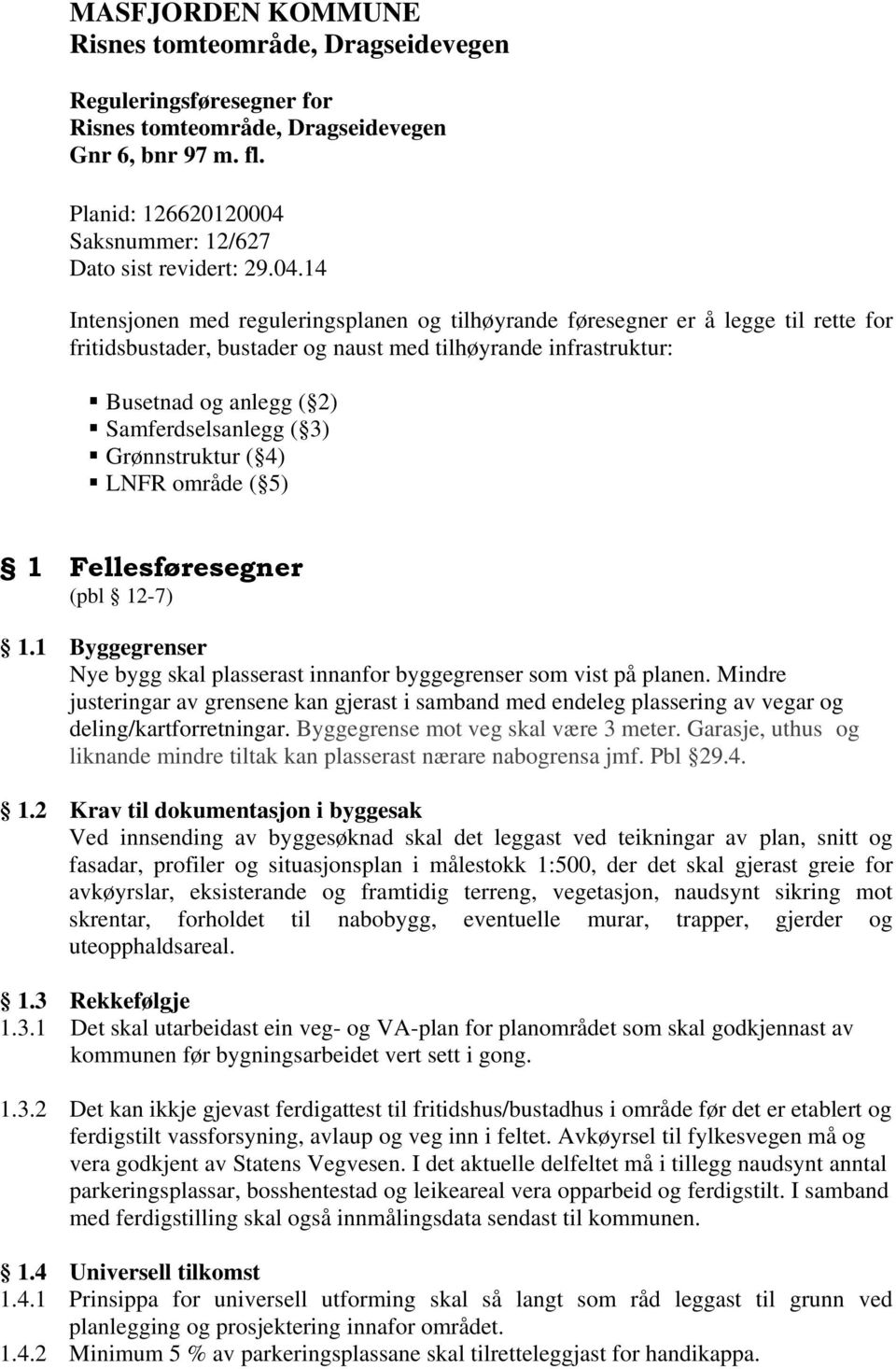 ( 3) Grønnstruktur ( 4) LNFR område ( 5) 1 Fellesføresegner (pbl 12-7) 1.1 Byggegrenser Nye bygg skal plasserast innanfor byggegrenser som vist på planen.