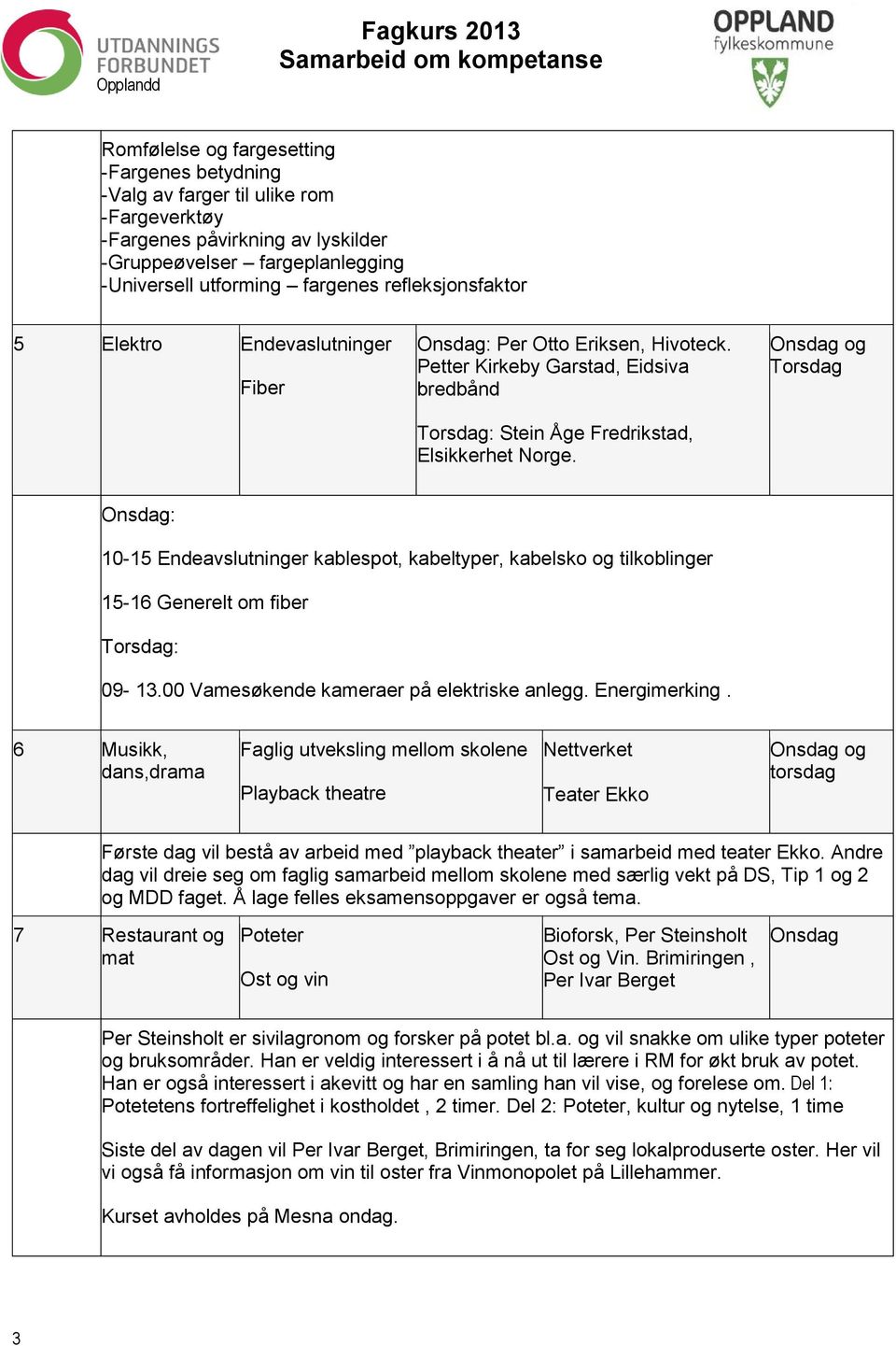 og : 10-15 Endeavslutninger kablespot, kabeltyper, kabelsko og tilkoblinger 15-16 Generelt om fiber : 09-13.00 Vamesøkende kameraer på elektriske anlegg. Energimerking.