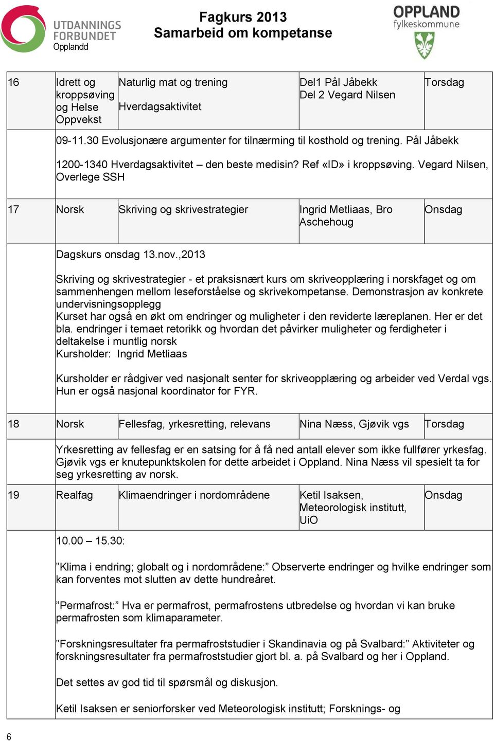 nov.,2013 Skriving og skrivestrategier - et praksisnært kurs om skriveopplæring i norskfaget og om sammenhengen mellom leseforståelse og skrivekompetanse.