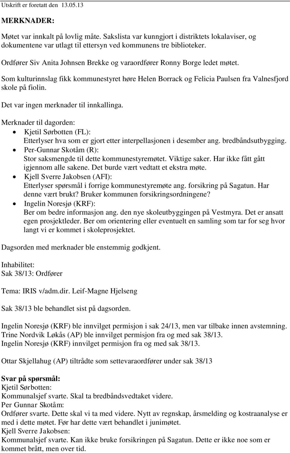 Det var ingen merknader til innkallinga. Merknader til dagorden: Kjetil Sørbotten (FL): Etterlyser hva som er gjort etter interpellasjonen i desember ang. bredbåndsutbygging.