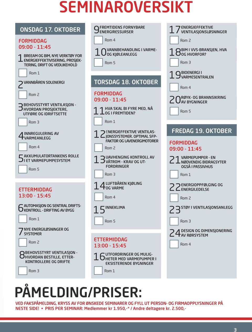 PROSJEKTERE, UTFØRE OG IDRIFTSETTE Rom 3 4INNREGULERING AV VARMEANLEGG Rom 4 5AKKUMULATORTANKENS ROLLE I ET VARMEPUMPESYSTEM Rom 5 ETTERMIDDAG 13:00-15:45 6AUTOMASJON OG SENTRAL DRIFTS- KONTROLL -