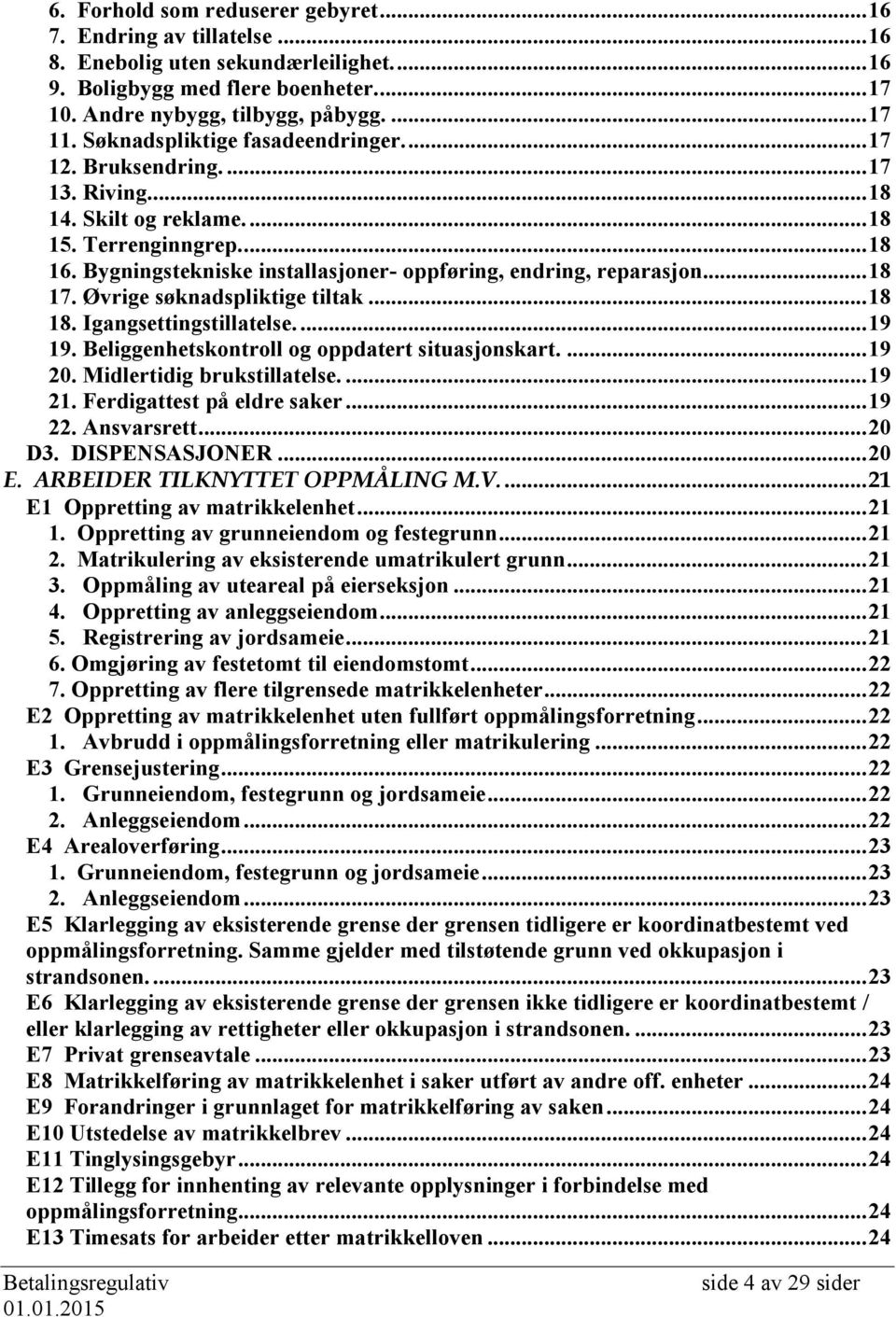 Bygningstekniske installasjoner- oppføring, endring, reparasjon... 18 17. Øvrige søknadspliktige tiltak... 18 18. Igangsettingstillatelse.... 19 19. Beliggenhetskontroll og oppdatert situasjonskart.